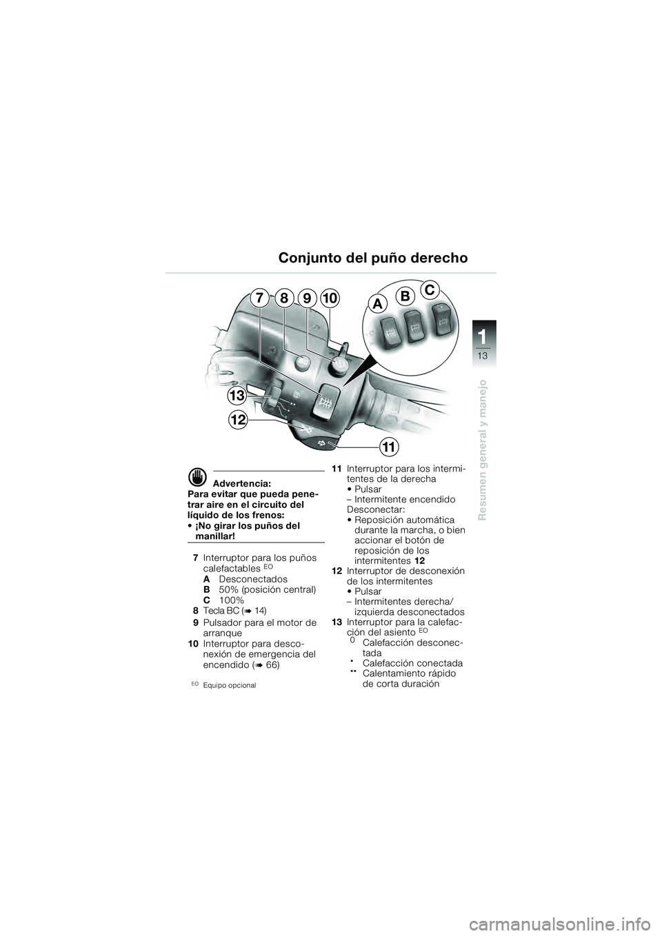 BMW MOTORRAD K 1200 GT 2004  Manual de instrucciones (in Spanish) 13
Resumen general y manejo
1
 Advertencia:
Para evitar que pueda pene-
trar aire en el circuito del 
líquido de los frenos: 
• ¡No girar los puños del 
manillar!
7 Interruptor para los puños 
