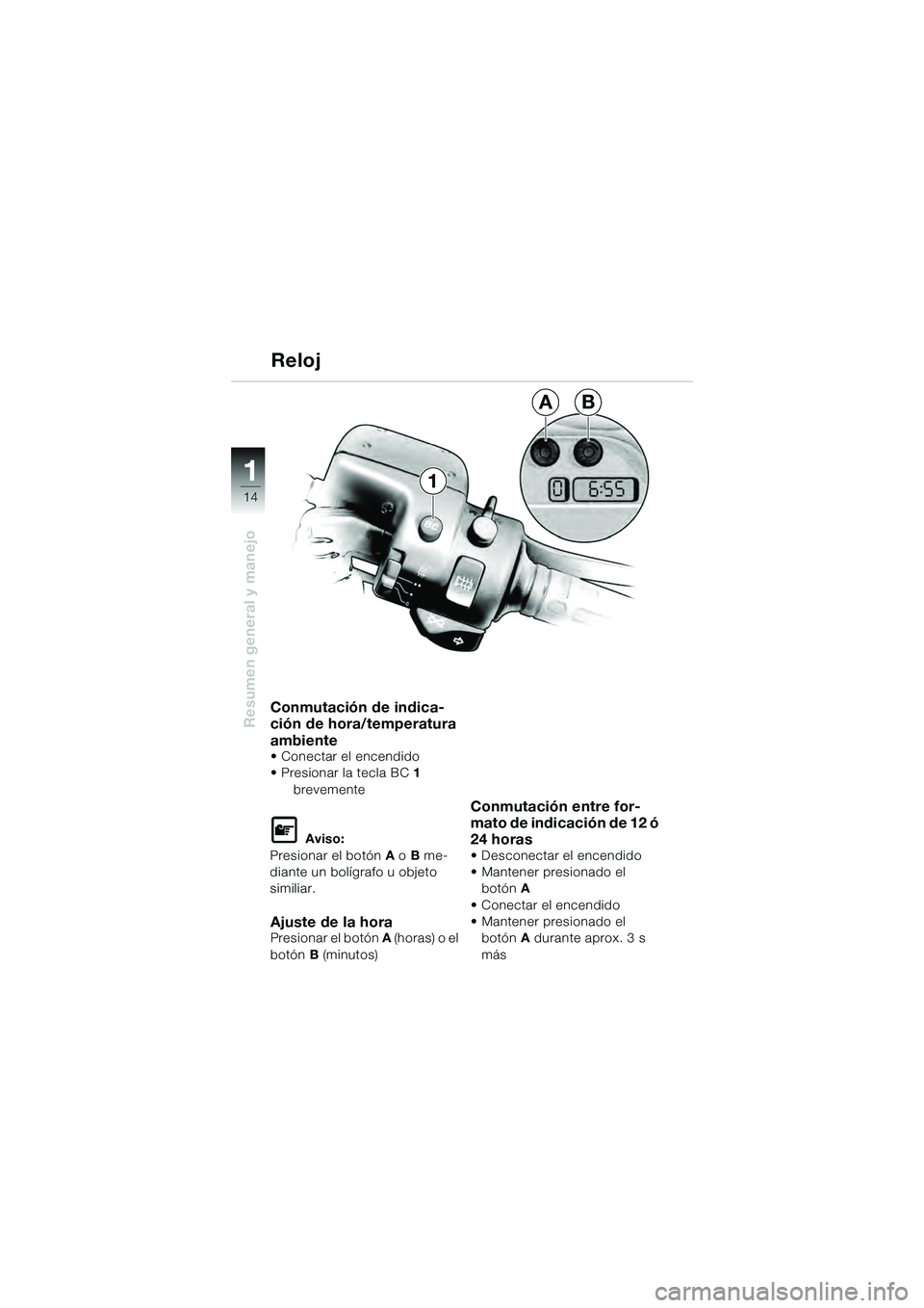 BMW MOTORRAD K 1200 GT 2004  Manual de instrucciones (in Spanish) 14
Resumen general y manejo
1
Conmutación de indica-
ción de hora/temperatura 
ambiente
• Conectar el encendido
• Presionar la tecla BC 1 
brevemente  
 Aviso:
Presionar el botón  A o B me-
di