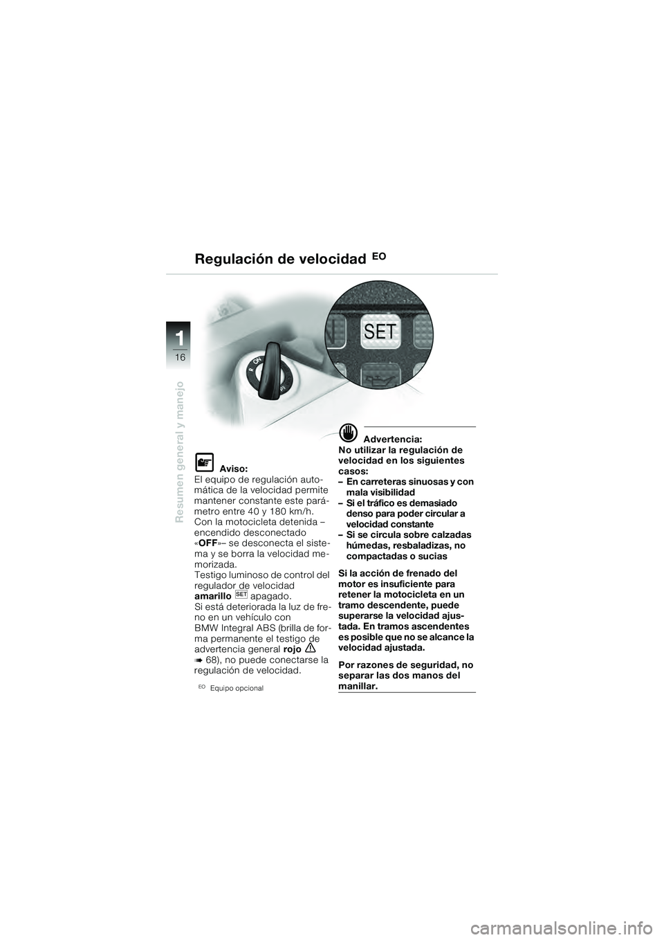 BMW MOTORRAD K 1200 GT 2004  Manual de instrucciones (in Spanish) 16
Resumen general y manejo
1
 Aviso:
El equipo de regulación auto-
mática de la velocidad permite 
mantener constante este pará-
metro entre 40 y 180 km/h.
Con la motocicleta detenida –
encendi