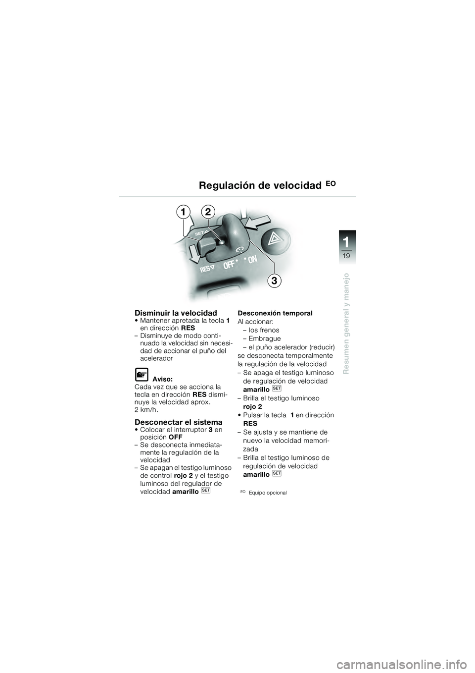 BMW MOTORRAD K 1200 GT 2004  Manual de instrucciones (in Spanish) 19
Resumen general y manejo
1
Disminuir la velocidad• Mantener apretada la tecla1 
en dirección  RES 
– Disminuye de modo conti- nuado la velocidad sin necesi-
dad de accionar el puño del 
acele