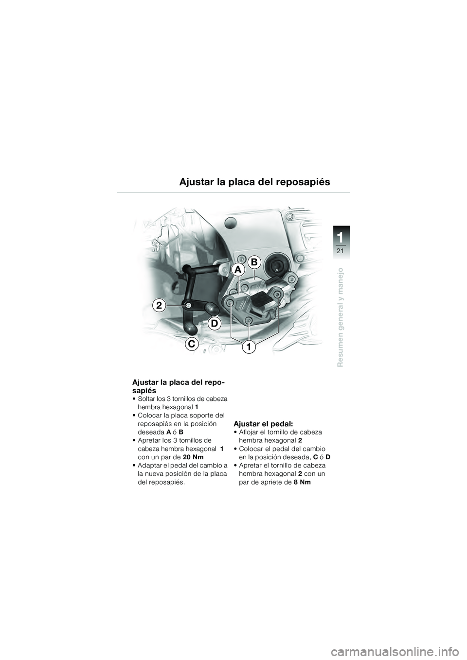 BMW MOTORRAD K 1200 GT 2004  Manual de instrucciones (in Spanish) 21
Resumen general y manejo
1
Ajustar la placa del repo-
sapiés
• Soltar los 3 tornillos de cabeza hembra hexagonal  1
• Colocar la placa soporte del 
reposapiés en la posición 
deseada A ó  B