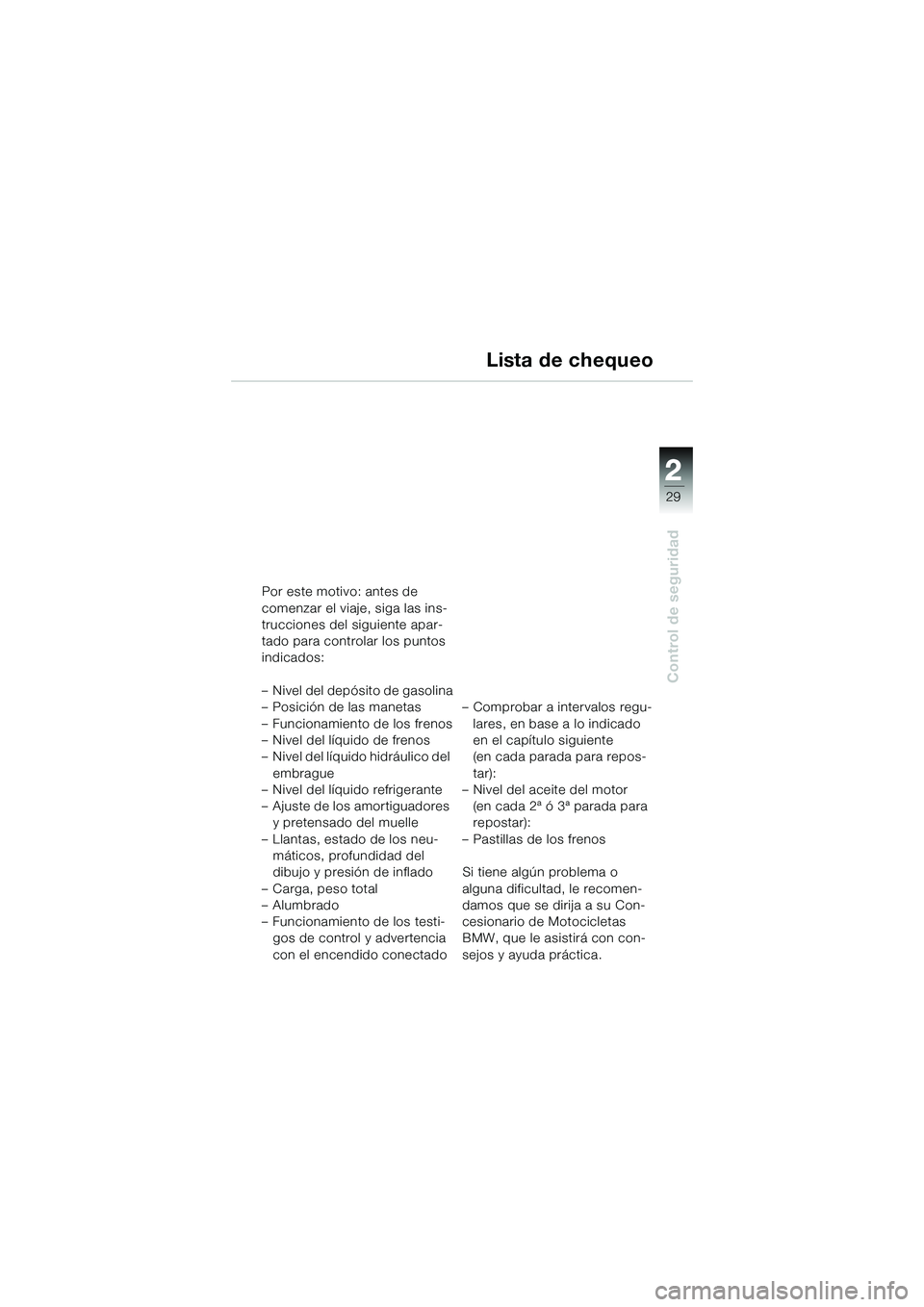 BMW MOTORRAD K 1200 GT 2004  Manual de instrucciones (in Spanish) 22
29
Control de seguridad
2
Por este motivo: antes de
comenzar el viaje, siga las ins-
trucciones del siguiente apar-
tado para controlar los puntos
indicados:
– Nivel del depósito de gasolina
–