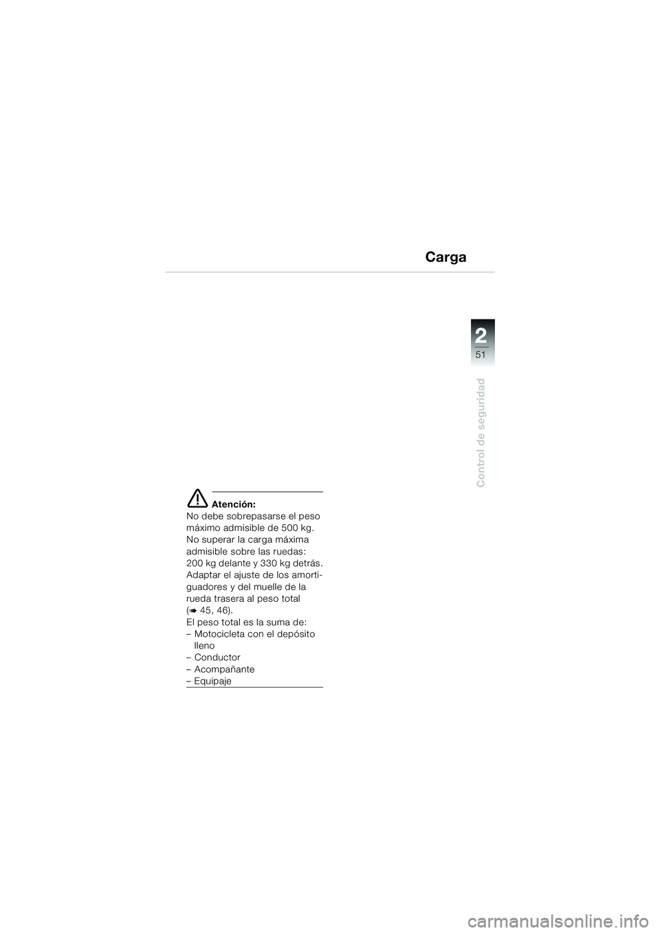 BMW MOTORRAD K 1200 GT 2004  Manual de instrucciones (in Spanish) 22
51
Control de seguridad
2
Carga
 Atención:
No debe sobrepasarse el peso 
máximo admisible de 500 kg. 
No superar la carga máxima
admisible sobre las ruedas:
200 kg delante y 330 kg detrás.
Ada