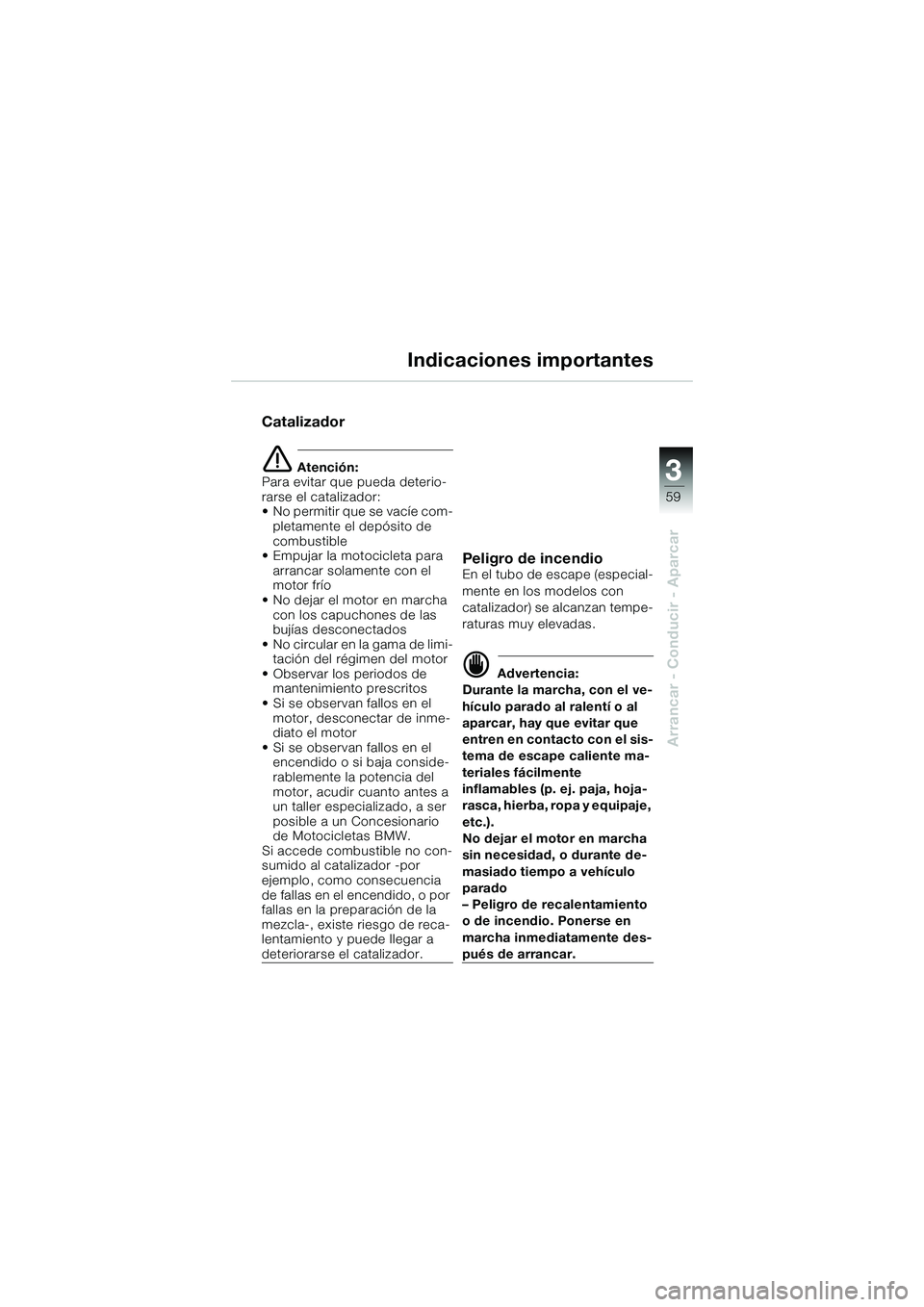 BMW MOTORRAD K 1200 GT 2004  Manual de instrucciones (in Spanish) 3
59
Arrancar - Conducir - Aparcar
Indicaciones importantes
Catalizador
 Atención:
Para evitar que pueda deterio-
rarse el catalizador:
• No permitir que se vacíe com-
pletamente el depósito de 