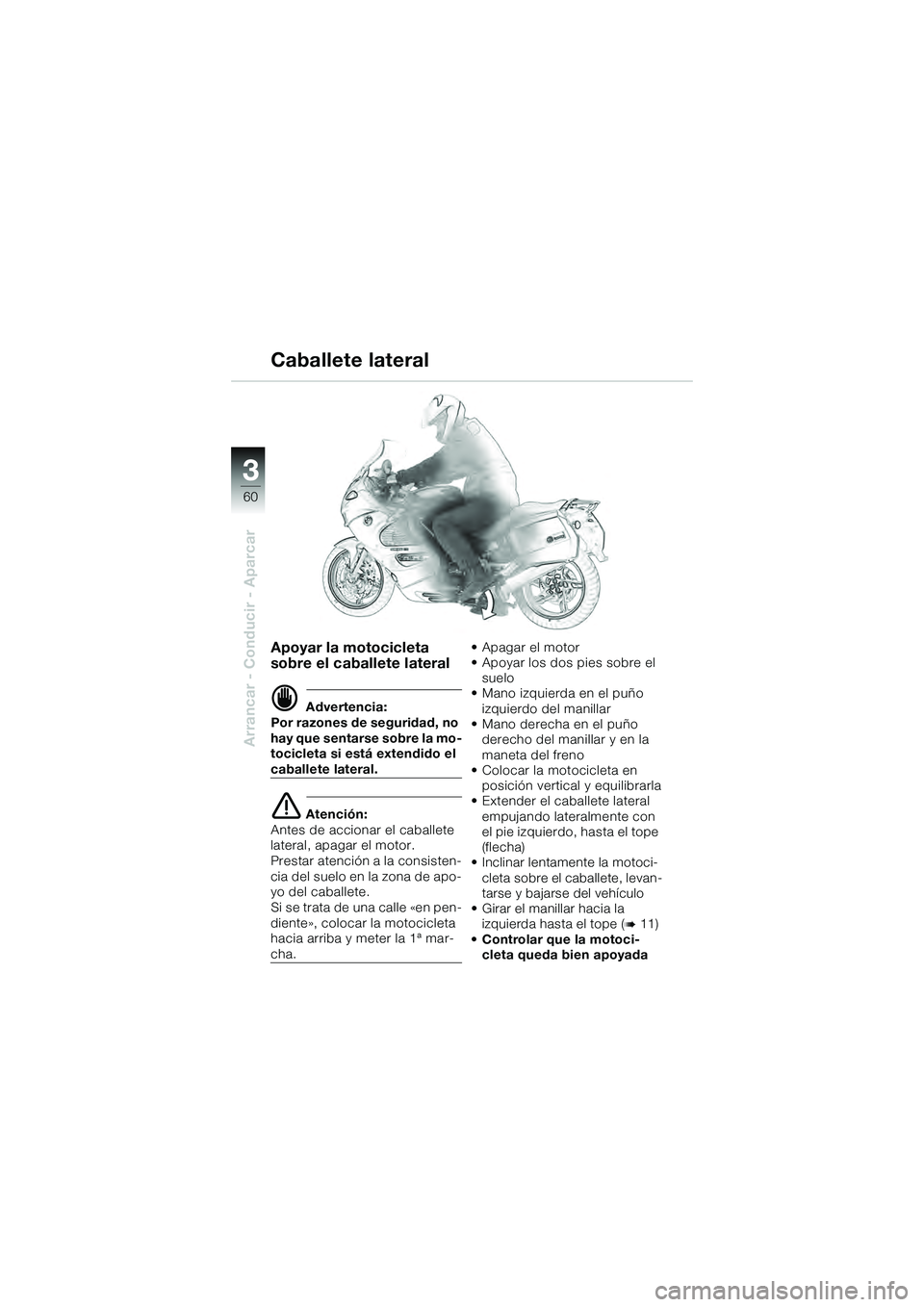 BMW MOTORRAD K 1200 GT 2004  Manual de instrucciones (in Spanish) 60
Arrancar - Conducir - Aparcar
3
Apoyar la motocicleta 
sobre el caballete lateral
 Advertencia:
Por razones de seguridad, no 
hay que sentarse sobre la mo-
tocicleta si está extendido el 
caballe
