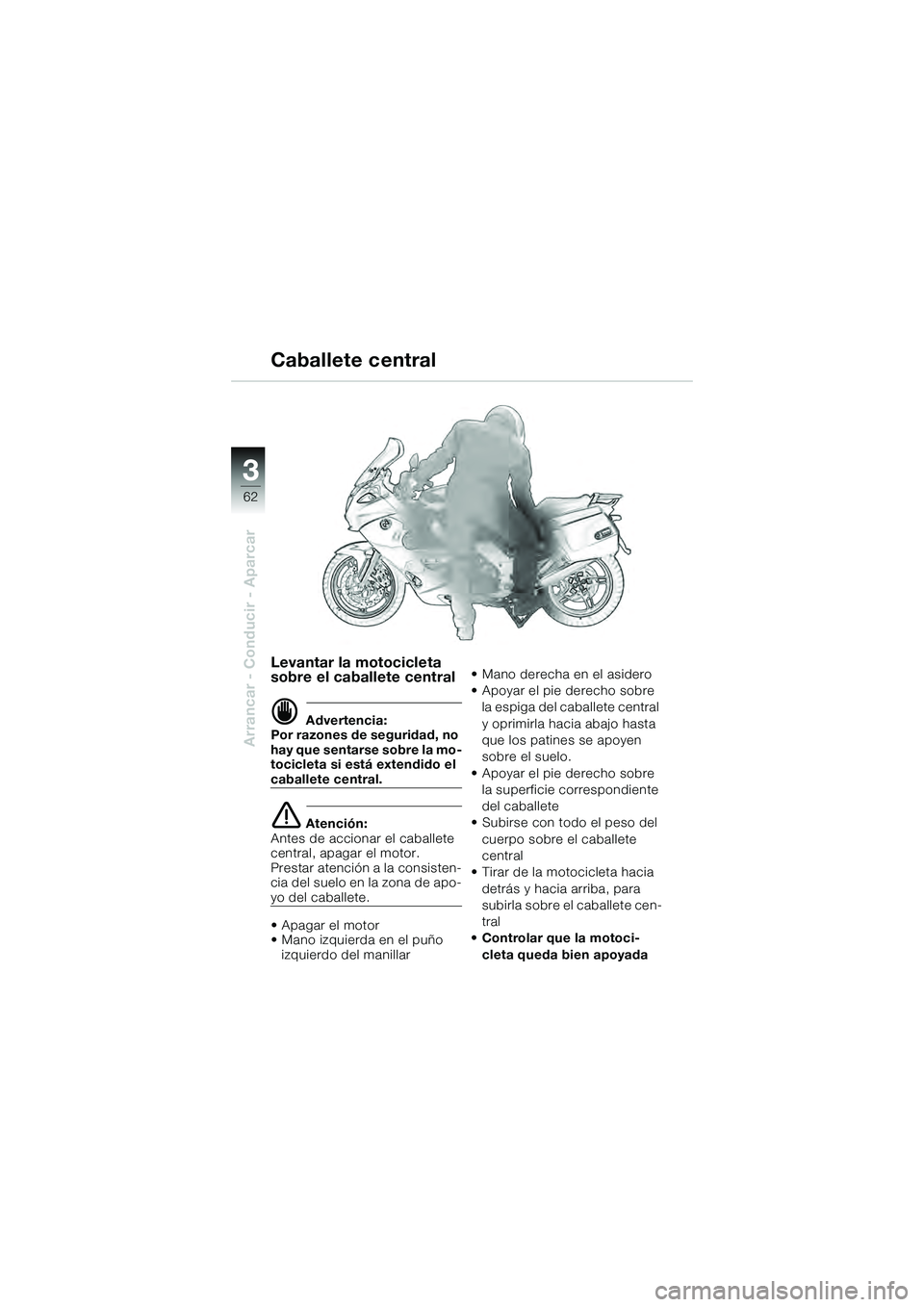 BMW MOTORRAD K 1200 GT 2004  Manual de instrucciones (in Spanish) 62
Arrancar - Conducir - Aparcar
3
Levantar la motocicleta 
sobre el caballete central
 Advertencia:
Por razones de seguridad, no 
hay que sentarse sobre la mo-
tocicleta si está extendido el 
cabal