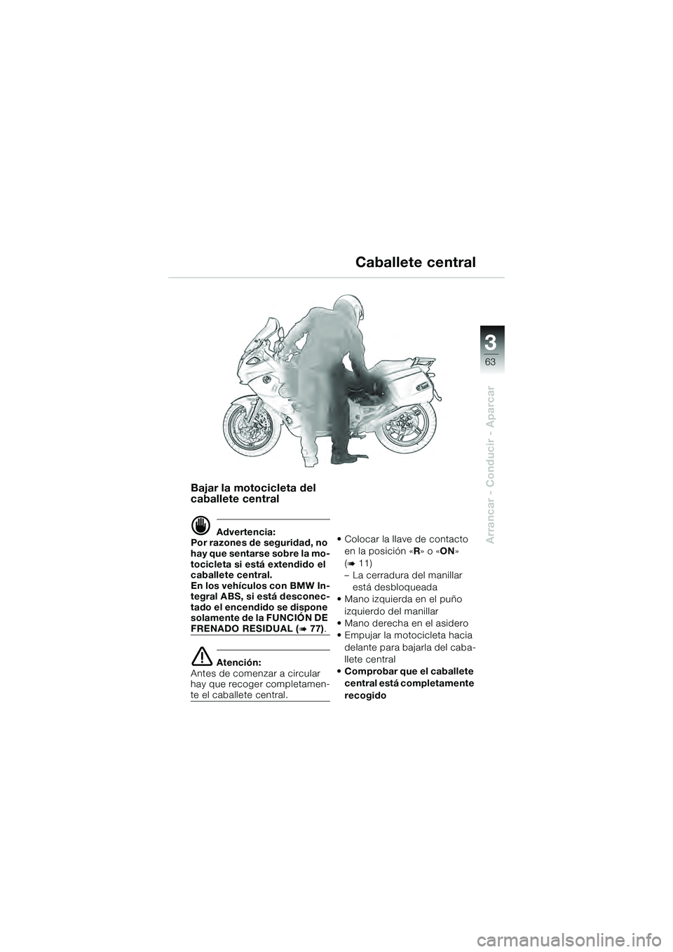 BMW MOTORRAD K 1200 GT 2004  Manual de instrucciones (in Spanish) 3
63
Arrancar - Conducir - Aparcar
Bajar la motocicleta del 
caballete central
 Advertencia:
Por razones de seguridad, no 
hay que sentarse sobre la mo-
tocicleta si está extendido el 
caballete cen