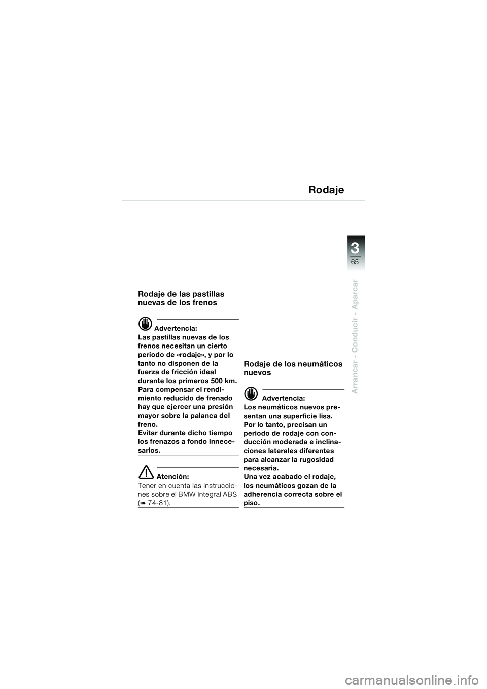 BMW MOTORRAD K 1200 GT 2004  Manual de instrucciones (in Spanish) 3
65
Arrancar - Conducir - Aparcar
Rodaje
Rodaje de las pastillas 
nuevas de los frenos
 Advertencia:
Las pastillas nuevas de los 
frenos necesitan un cierto 
periodo de «rodaje», y por lo 
tanto n