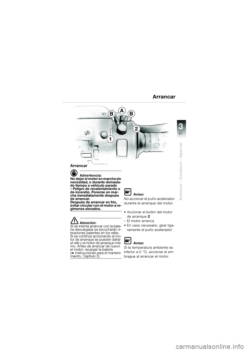 BMW MOTORRAD K 1200 GT 2004  Manual de instrucciones (in Spanish) 3
67
Arrancar - Conducir - Aparcar
BBA
2
1
Arrancar
 Advertencia:
No dejar el motor en marcha sin 
necesidad, o durante demasia-
do tiempo a vehículo parado
– Peligro de recalentamiento o 
de ince