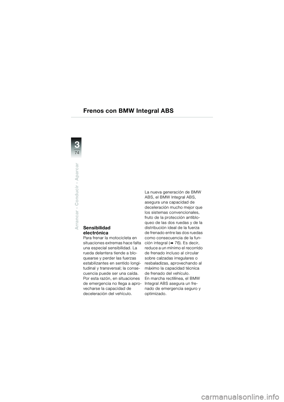 BMW MOTORRAD K 1200 GT 2004  Manual de instrucciones (in Spanish) 74
Arrancar - Conducir - Aparcar
3
Frenos con BMW Integral ABS
Sensibilidad 
electrónica
Para frenar la motocicleta en 
situaciones extremas hace falta 
una especial sensibilidad. La 
rueda delantera