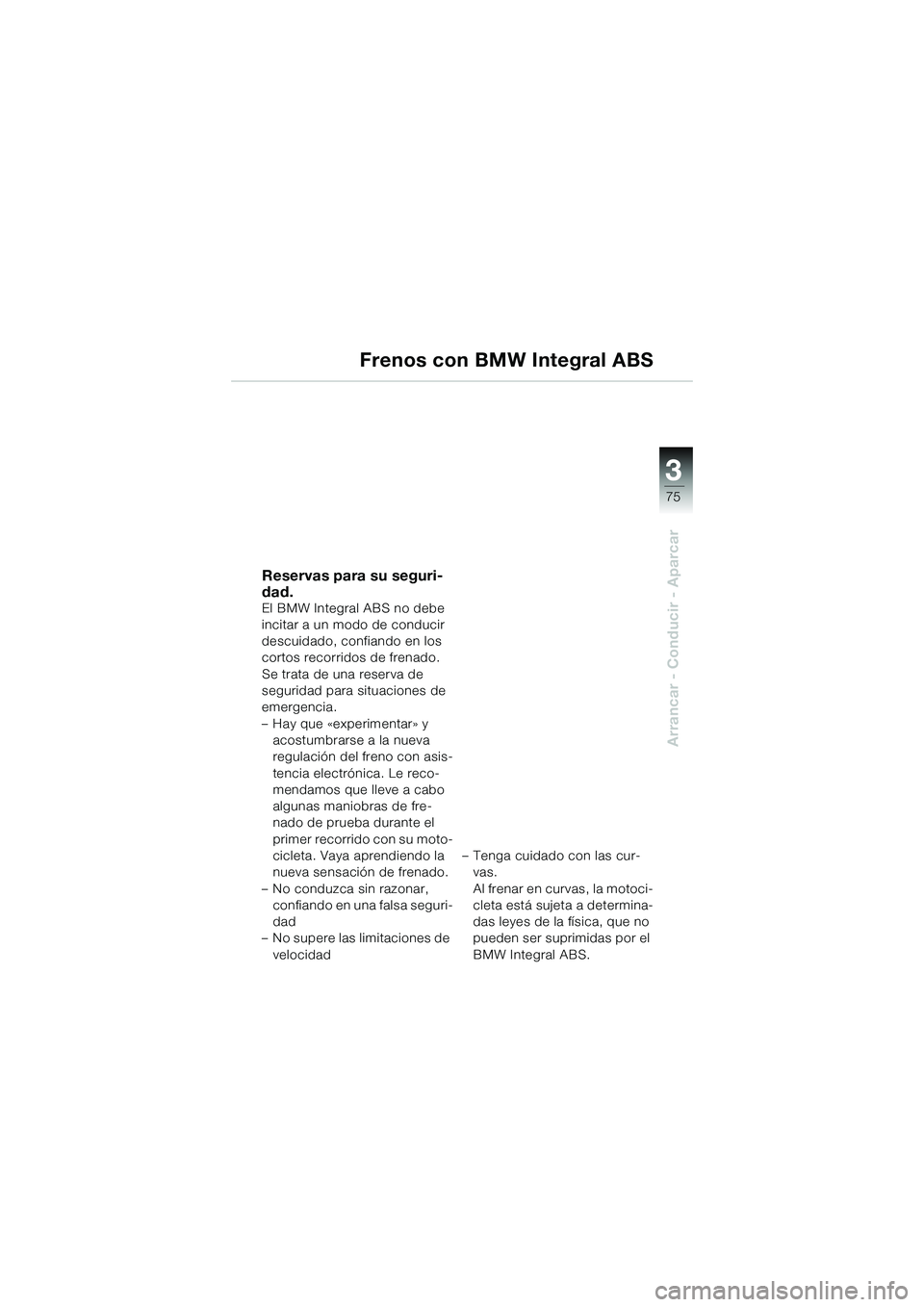 BMW MOTORRAD K 1200 GT 2004  Manual de instrucciones (in Spanish) 3
75
Arrancar - Conducir - Aparcar
Frenos con BMW Integral ABS
Reservas para su seguri-
dad.
El BMW Integral ABS no debe 
incitar a un modo de conducir 
descuidado, confiando en los 
cortos recorridos