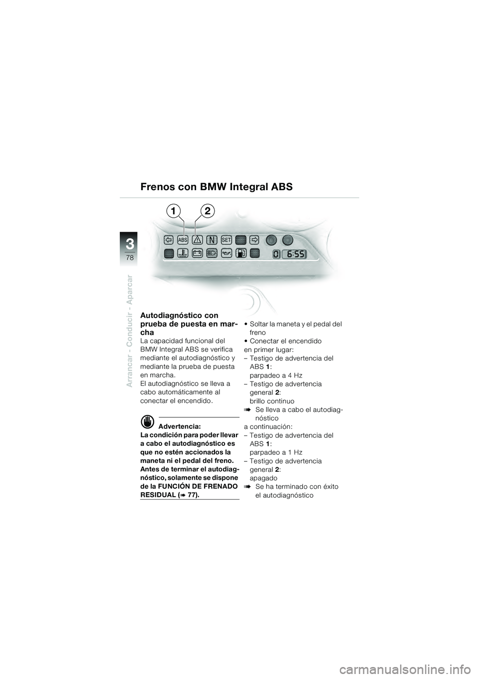 BMW MOTORRAD K 1200 GT 2004  Manual de instrucciones (in Spanish) 78
Arrancar - Conducir - Aparcar
3
Autodiagnóstico con 
prueba de puesta en mar-
cha
La capacidad funcional del 
BMW Integral ABS se verifica 
mediante el autodiagnóstico y 
mediante la prueba de pu