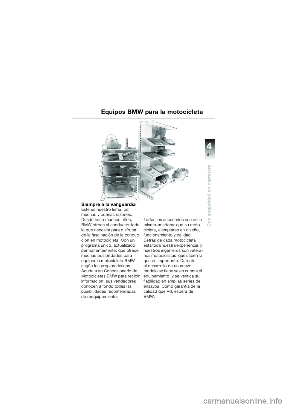 BMW MOTORRAD K 1200 GT 2004  Manual de instrucciones (in Spanish) 4
87
Con seguridad en carretera
Equipos BMW para la motocicleta
Siempre a la vanguardiaEste es nuestro lema, por 
muchas y buenas razones. 
Desde hace muchos años, 
BMW ofrece al conductor todo 
lo q