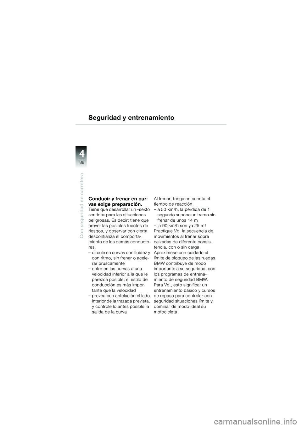 BMW MOTORRAD K 1200 GT 2004  Manual de instrucciones (in Spanish) 88
Con seguridad en carretera
4
Seguridad y entrenamiento
Conducir y frenar en cur-
vas exige preparación.
Tiene que desarrollar un «sexto 
sentido» para las situaciones 
peligrosas. Es decir: tien