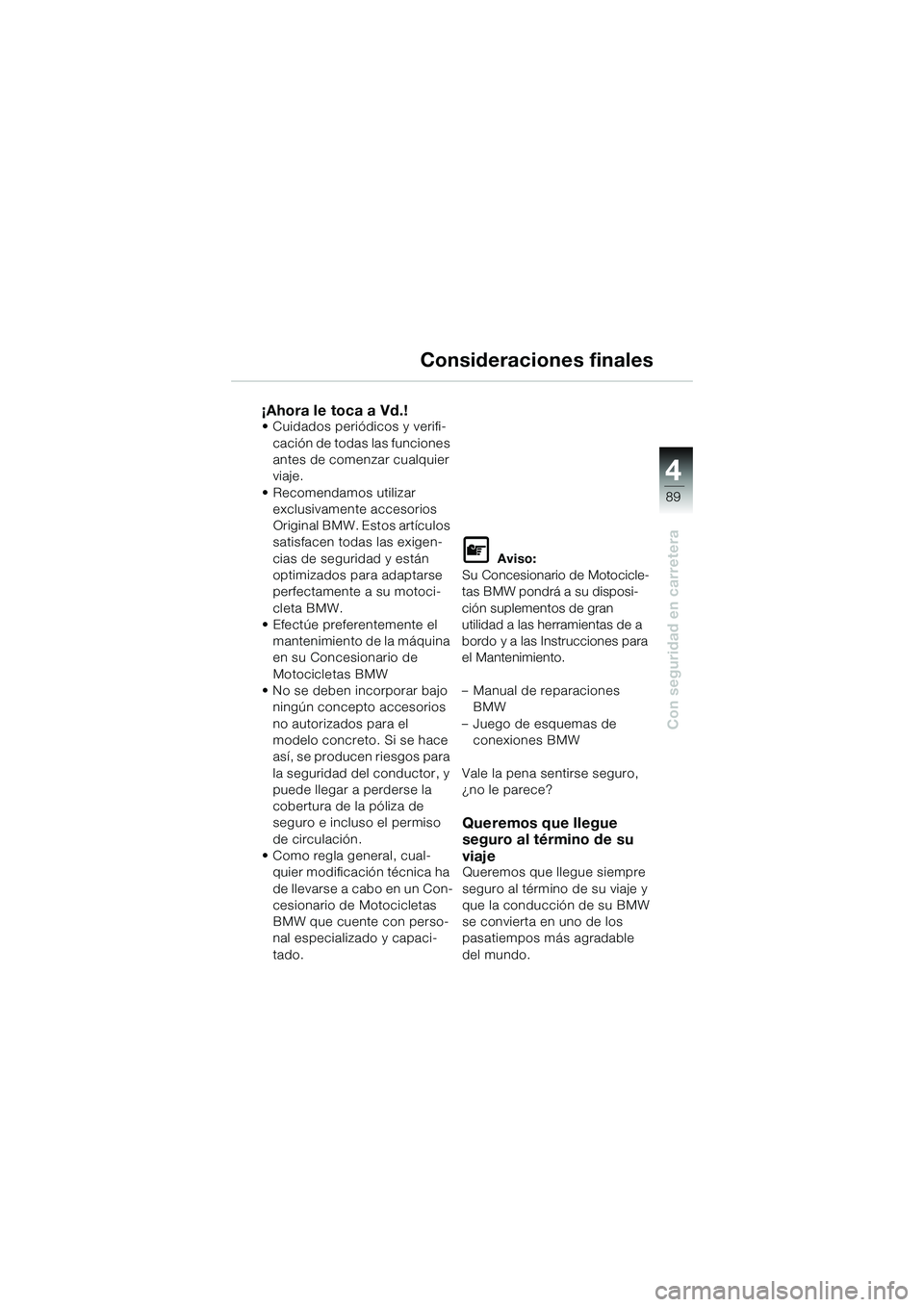 BMW MOTORRAD K 1200 GT 2004 Manual de instrucciones (in Spanish) 4
89
Con seguridad en carretera
Consideraciones finales
¡Ahora le toca a Vd.!• Cuidados periódicos y verifi-cación de todas las funciones
antes de comenzar cualquier
viaje.
• Recomendamos uti BMW MOTORRAD K 1200 GT 2004 Manual de instrucciones (in Spanish) 4
89
Con seguridad en carretera
Consideraciones finales
¡Ahora le toca a Vd.!• Cuidados periódicos y verifi-cación de todas las funciones
antes de comenzar cualquier
viaje.
• Recomendamos uti