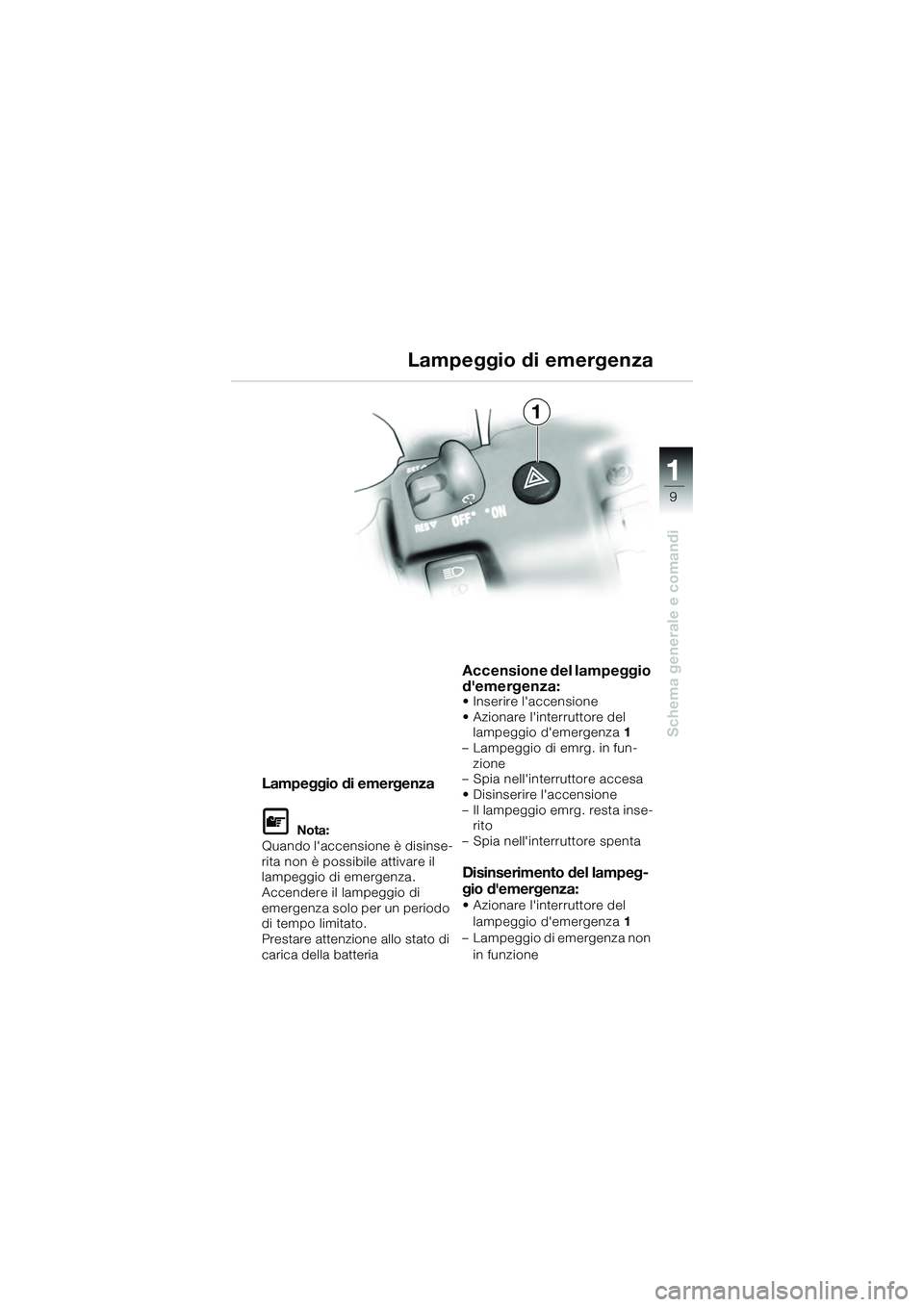 BMW MOTORRAD K 1200 GT 2004  Libretto di uso e manutenzione (in Italian) 9
Schema generale e comandi
1
Lampeggio di emergenza
 Nota:
Quando laccensione è disinse-
rita non è possibile attivare il 
lampeggio di emergenza.
Accendere il lampeggio di 
emergenza solo per un