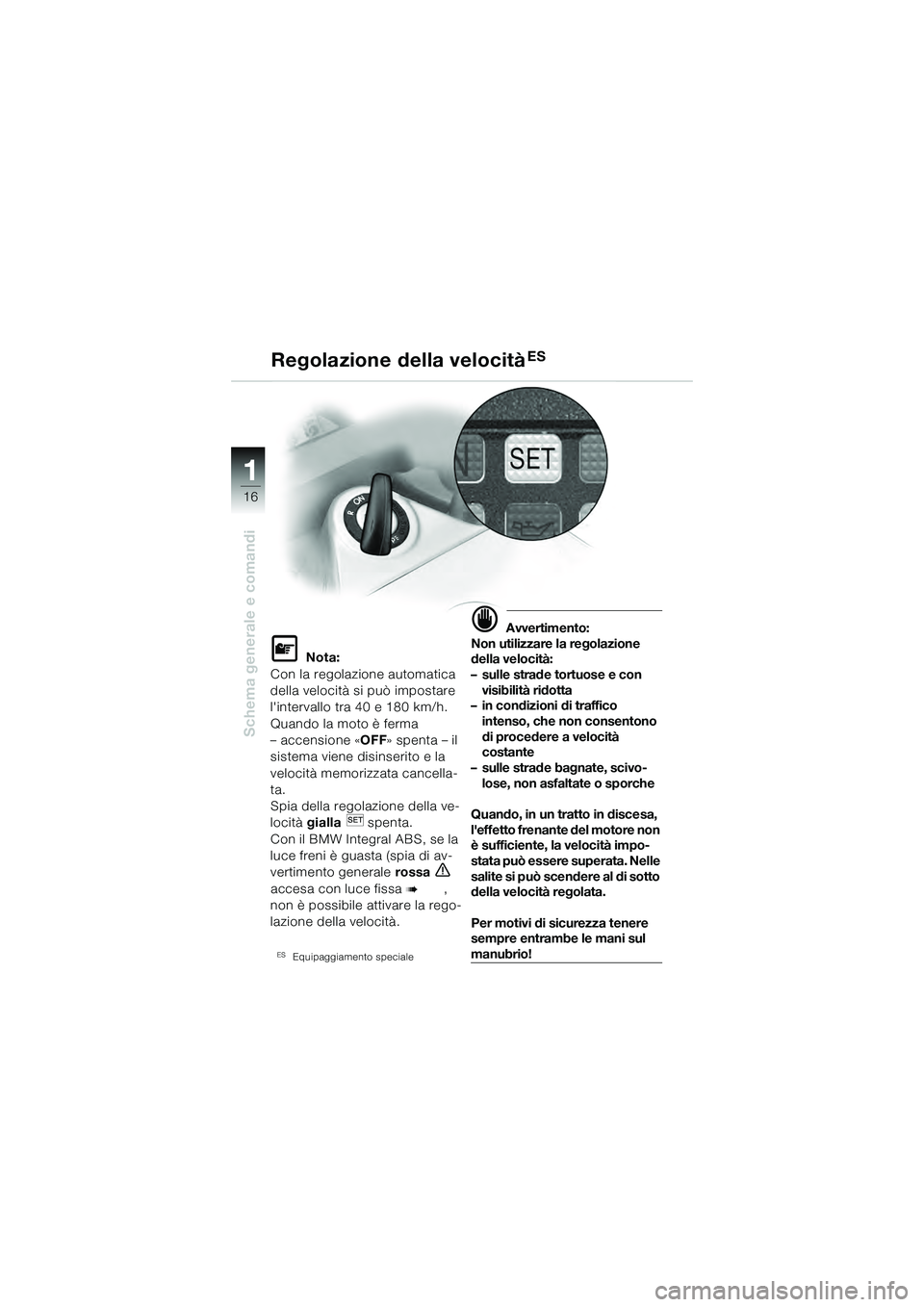 BMW MOTORRAD K 1200 GT 2004  Libretto di uso e manutenzione (in Italian) 16
Schema generale e comandi
1
Regolazione della velocitàES
 Nota:
Con la regolazione automatica 
della velocità si può impostare 
lintervallo tra 40 e 180 km/h.
Quando la moto è ferma 
– acce