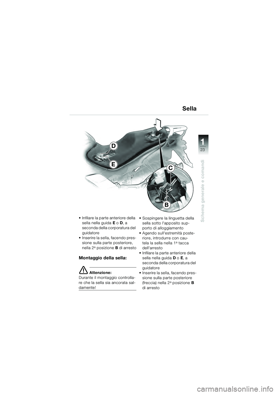 BMW MOTORRAD K 1200 GT 2004  Libretto di uso e manutenzione (in Italian) 23
Schema generale e comandi
1
E
D
B
C
• Infilare la parte anteriore della sella nella guida  E o  D, a 
seconda della corporatura del 
guidatore
• Inserire la sella, facendo pres- sione sulla par