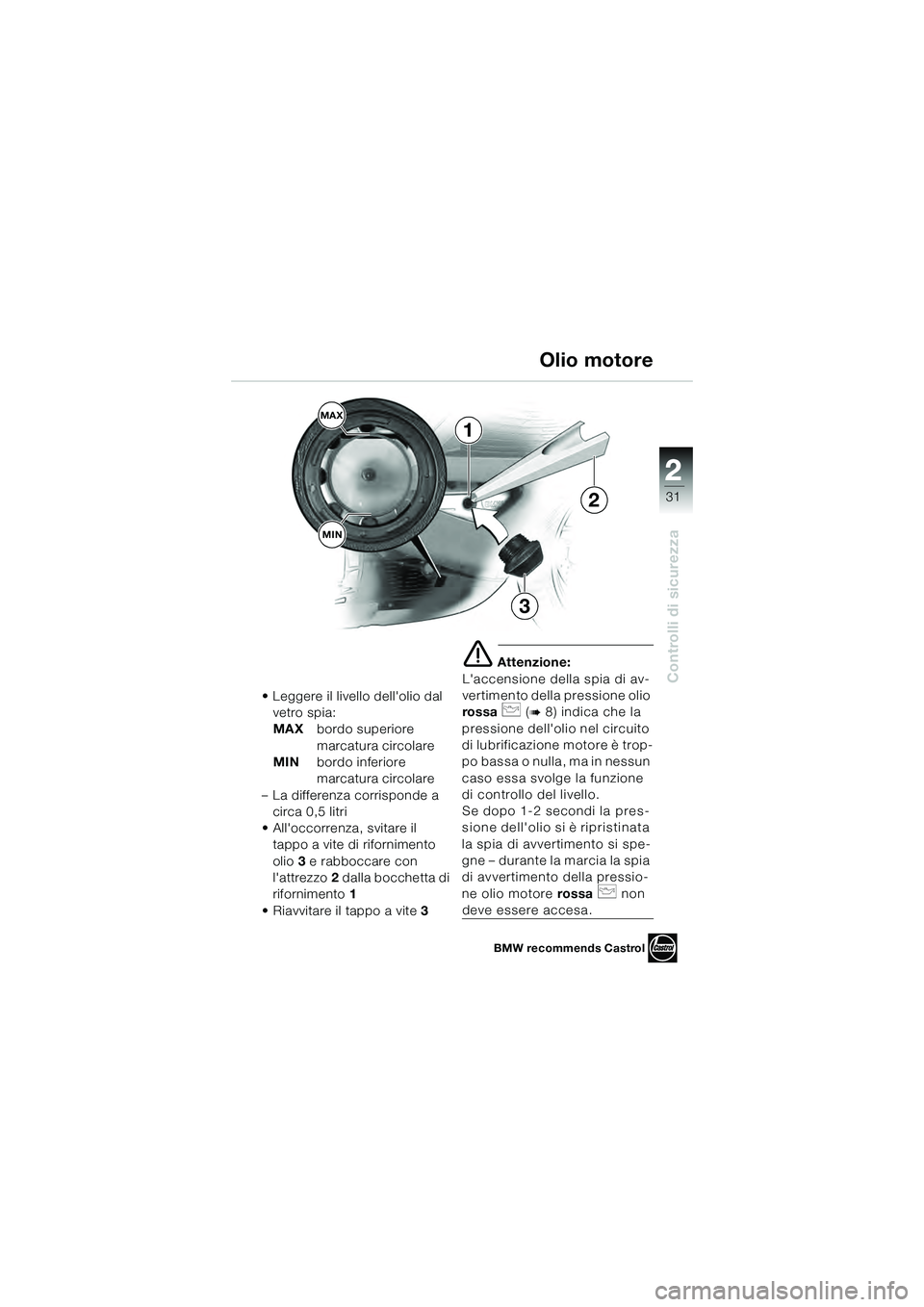BMW MOTORRAD K 1200 GT 2004  Libretto di uso e manutenzione (in Italian) 22
31
Controlli di sicurezza
2
1
MAXMIN
3
2
• Leggere il livello dellolio dal  vetro spia:
MAX bordo superiore 
marcatura circolare
MIN bordo inferiore 
marcatura circolare
– La differenza corris