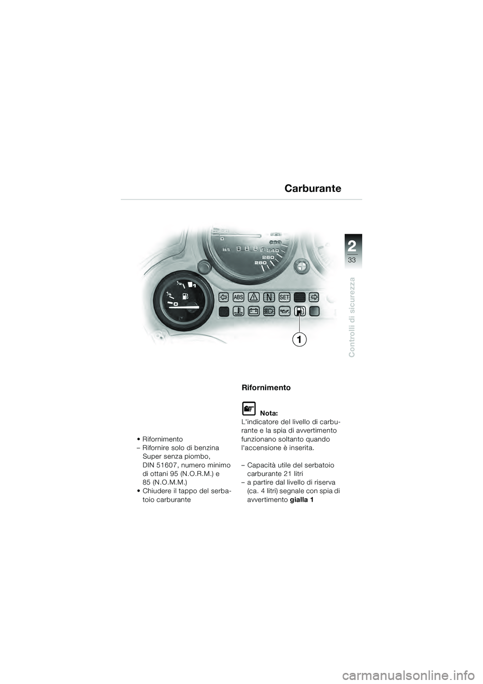 BMW MOTORRAD K 1200 GT 2004  Libretto di uso e manutenzione (in Italian) 22
33
Controlli di sicurezza
2
• Rifornimento
– Rifornire solo di benzina Super senza piombo, 
DIN 51607, numero minimo 
di ottani 95 (N.O.R.M.) e 
85 (N.O.M.M.)
• Chiudere il tappo del serba-
t