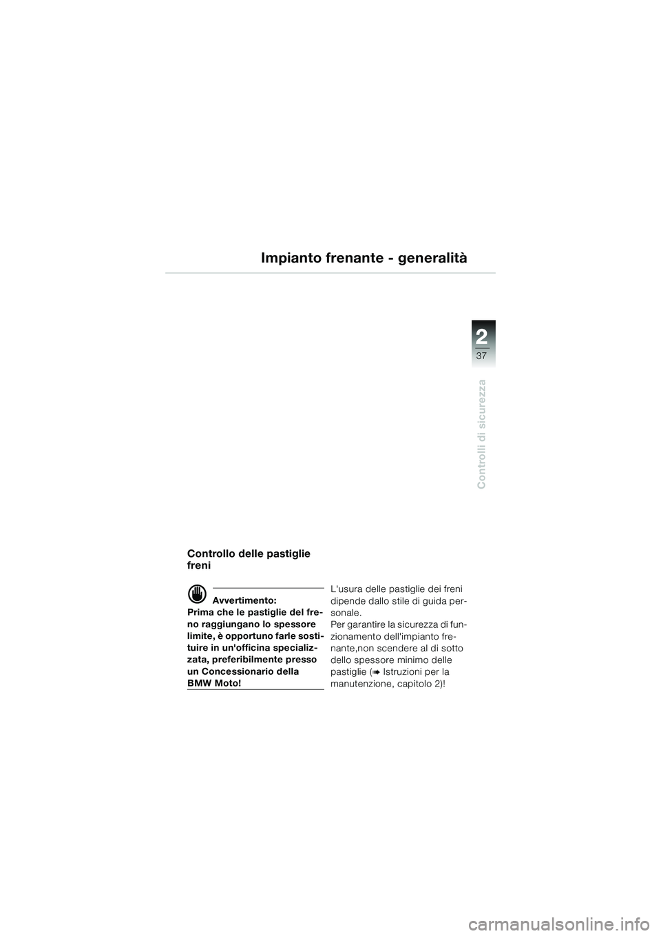 BMW MOTORRAD K 1200 GT 2004  Libretto di uso e manutenzione (in Italian) 22
37
Controlli di sicurezza
2
Controllo delle pastiglie 
freni
 Avvertimento:
Prima che le pastiglie del fre-
no raggiungano lo spessore 
limite, è opportuno farle sosti-
tuire in unofficina speci