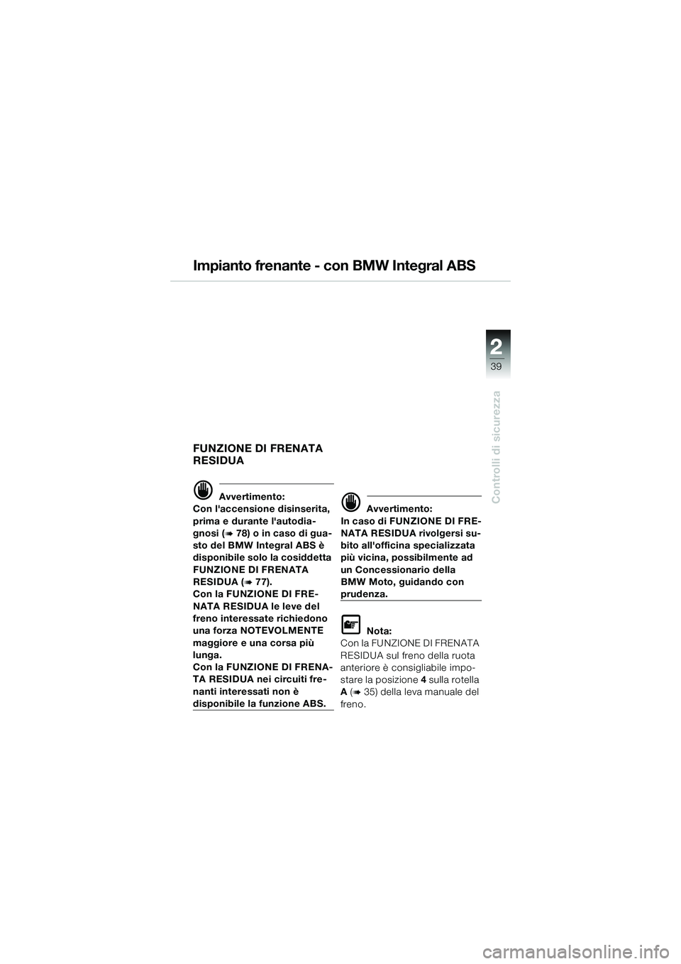 BMW MOTORRAD K 1200 GT 2004  Libretto di uso e manutenzione (in Italian) 22
39
Controlli di sicurezza
2
Impianto frenante - con BMW Integral ABS
FUNZIONE DI FRENATA 
RESIDUA
 Avvertimento:
Con laccensione disinserita, 
prima e durante lautodia-
gnosi (
 78) o in caso d