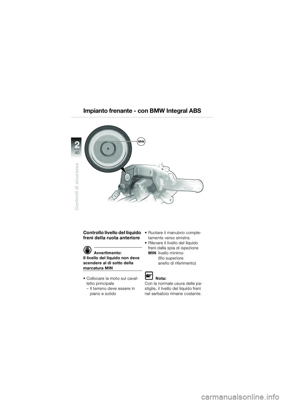 BMW MOTORRAD K 1200 GT 2004  Libretto di uso e manutenzione (in Italian) 40
Controlli di sicurezza
2
MIN
Controllo livello del liquido 
freni della ruota anteriore
 Avvertimento:
Il livello del liquido non deve 
scendere al di sotto della 
marcatura MIN
• Collocare la m