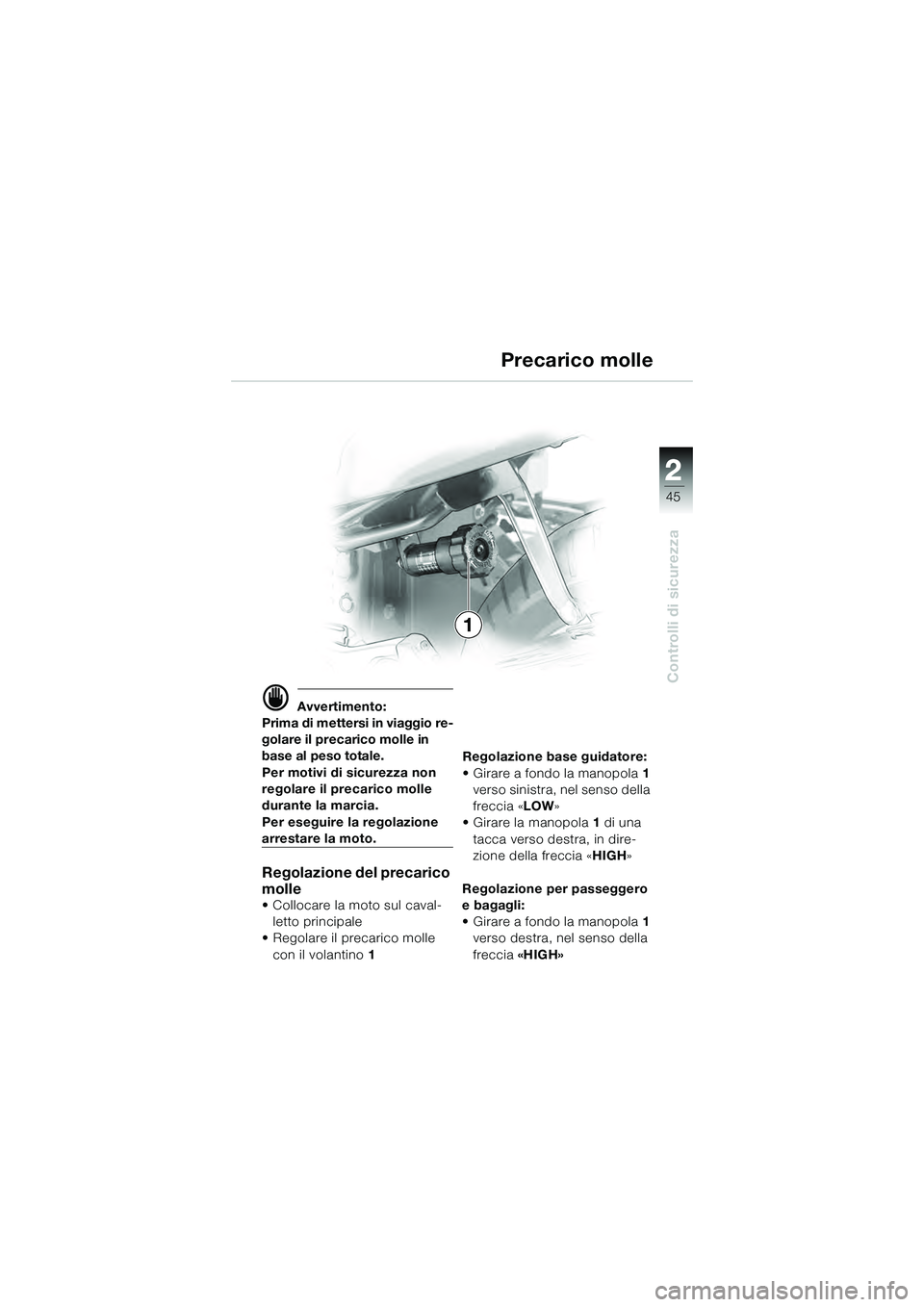 BMW MOTORRAD K 1200 GT 2004  Libretto di uso e manutenzione (in Italian) 22
45
Controlli di sicurezza
2
 Avvertimento:
Prima di mettersi in viaggio re-
golare il precarico molle in 
base al peso totale.
Per motivi di sicurezza non 
regolare il precarico molle 
durante la 