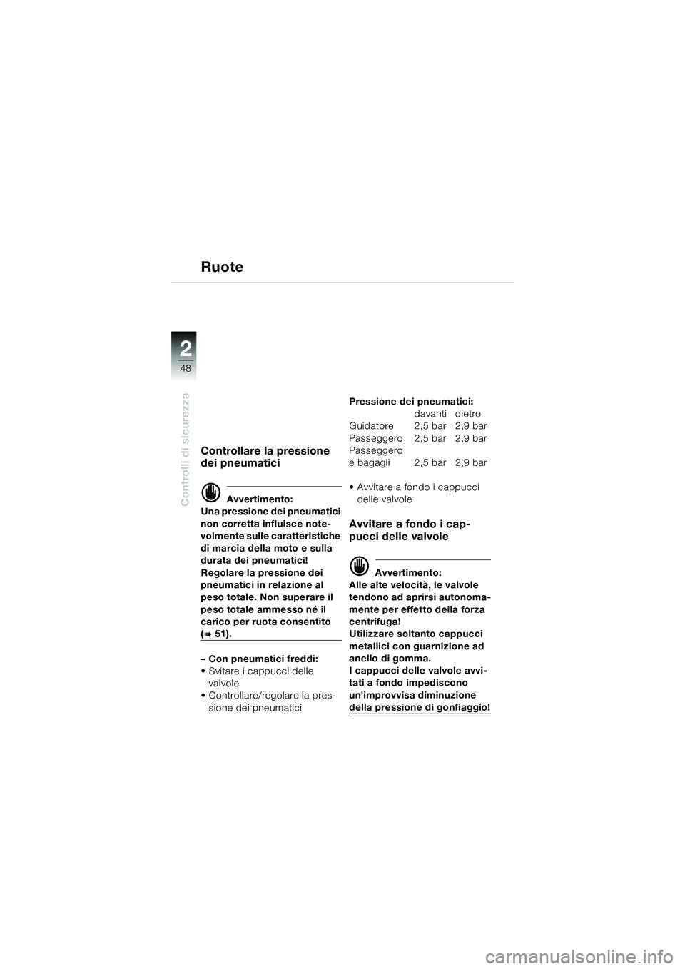 BMW MOTORRAD K 1200 GT 2004  Libretto di uso e manutenzione (in Italian) 48
Controlli di sicurezza
2
Ruote
Controllare la pressione 
dei pneumatici
 Avvertimento:
Una pressione dei pneumatici 
non corretta influisce note-
volmente sulle caratteristiche 
di marcia della mo