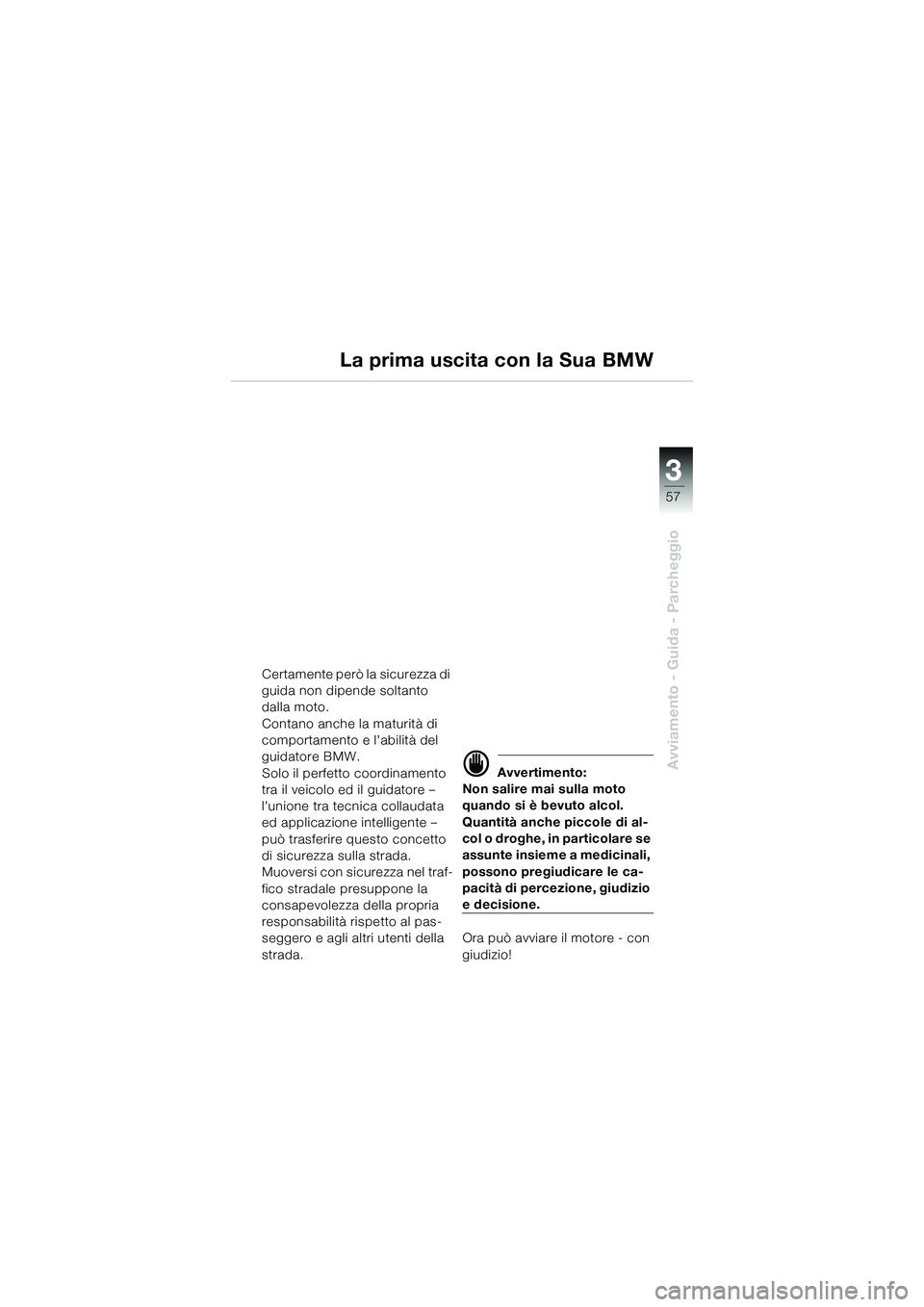 BMW MOTORRAD K 1200 GT 2004  Libretto di uso e manutenzione (in Italian) 3
57
Avviamento - Guida - Parcheggio
La prima uscita con la Sua BMW
Certamente però la sicurezza di 
guida non dipende soltanto 
dalla moto.
Contano anche la maturità di 
comportamento e labilità 