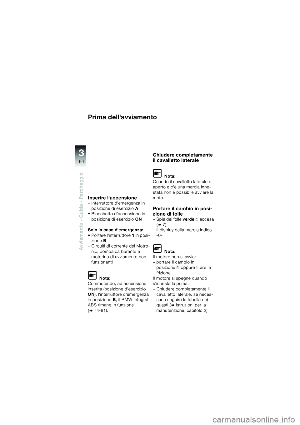 BMW MOTORRAD K 1200 GT 2004  Libretto di uso e manutenzione (in Italian) 66
Avviamento - Guida - Parcheggio
3
Prima dellavviamento
Inserire laccensione– Interruttore demergenza in posizione di esercizio A
• Blocchetto daccensione in 
posizione di esercizio  ON
Solo
