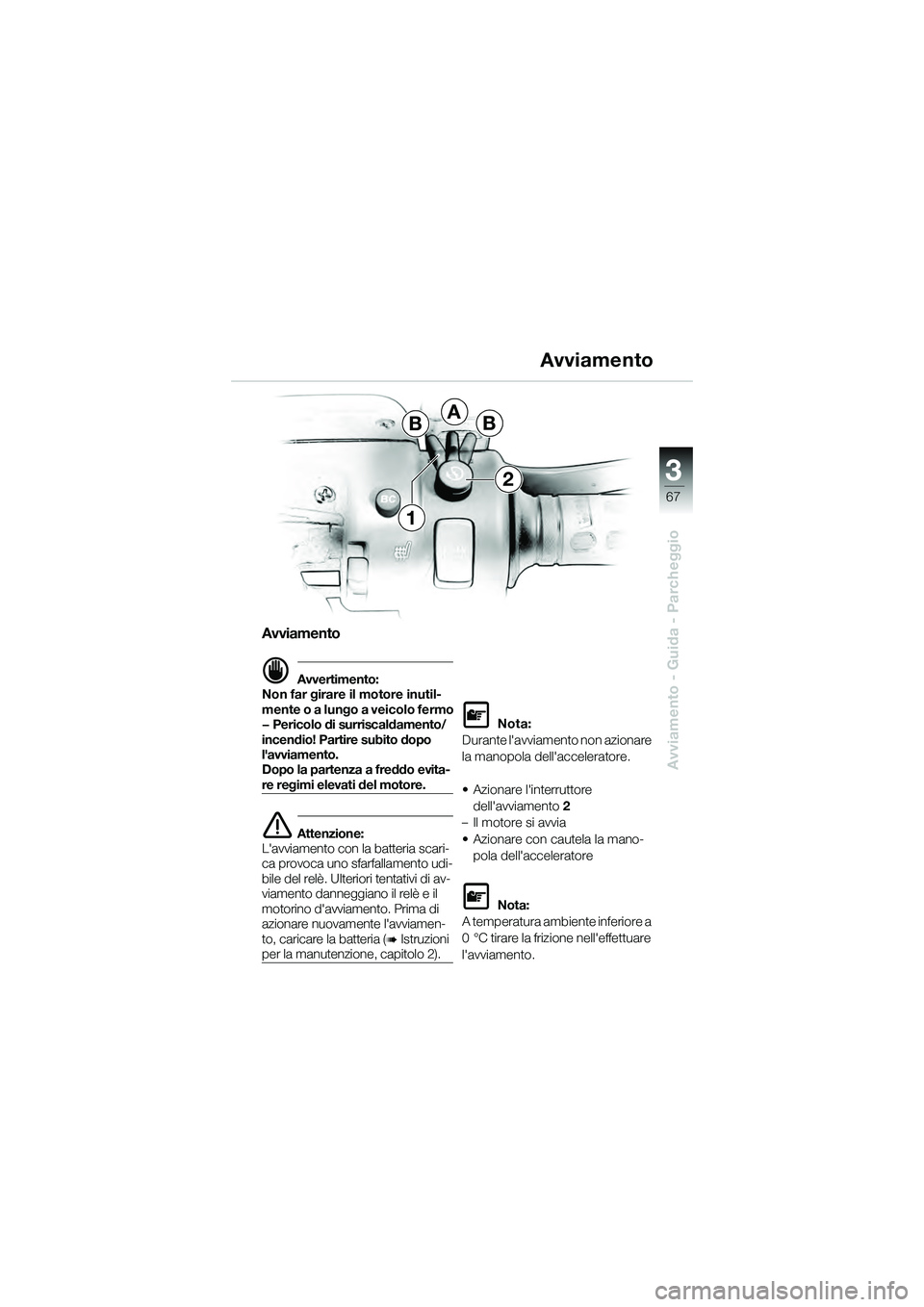 BMW MOTORRAD K 1200 GT 2004  Libretto di uso e manutenzione (in Italian) 3
67
Avviamento - Guida - Parcheggio
BBA
2
1
Avviamento
 Avvertimento:
Non far girare il motore inutil-
mente o a lungo a veicolo fermo
— Pericolo di surriscaldamento/
incendio! Partire subito dopo