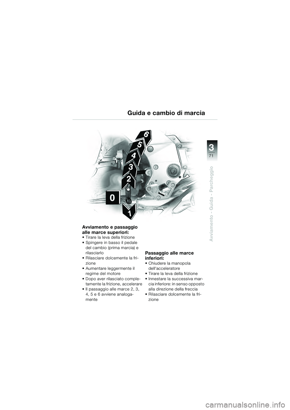 BMW MOTORRAD K 1200 GT 2004  Libretto di uso e manutenzione (in Italian) 3
71
Avviamento - Guida - Parcheggio
Guida e cambio di marcia
Avviamento e passaggio 
alle marce superiori:
• Tirare la leva della frizione
• Spingere in basso il pedale del cambio (prima marcia) 