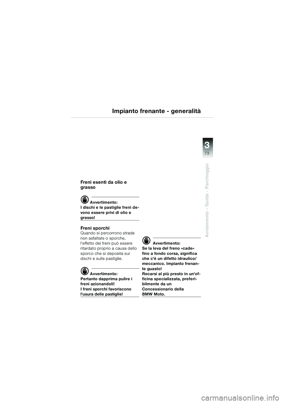 BMW MOTORRAD K 1200 GT 2004  Libretto di uso e manutenzione (in Italian) 3
73
Avviamento - Guida - Parcheggio
Impianto frenante - generalità
Freni esenti da olio e 
grasso
 Avvertimento:
I dischi e le pastiglie freni de-
vono essere privi di olio e 
grasso!
Fren i  s por
