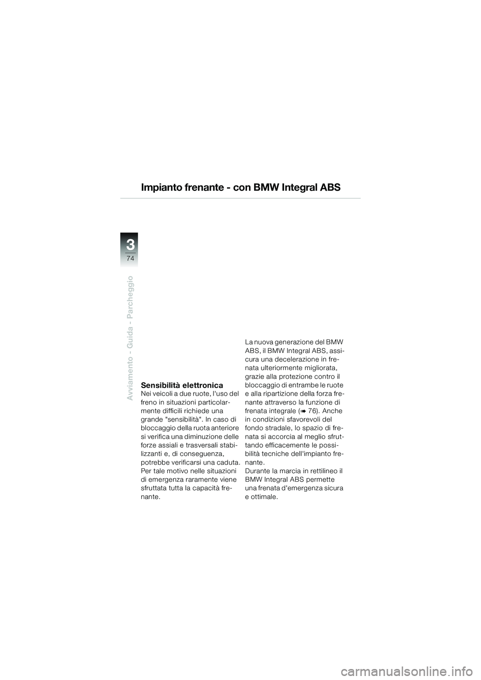 BMW MOTORRAD K 1200 GT 2004  Libretto di uso e manutenzione (in Italian) 74
Avviamento - Guida - Parcheggio
3
Impianto frenante - con BMW Integral ABS
Sensibilità elettronicaNei veicoli a due ruote, luso del 
freno in situazioni particolar-
mente difficili richiede una 
