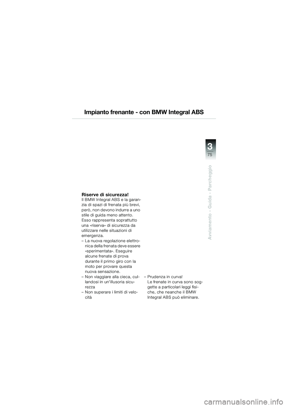 BMW MOTORRAD K 1200 GT 2004  Libretto di uso e manutenzione (in Italian) 3
75
Avviamento - Guida - Parcheggio
Impianto frenante - con BMW Integral ABS
Riserve di sicurezza!Il BMW Integral ABS e la garan-
zia di spazi di frenata più brevi, 
però, non devono indurre a uno 