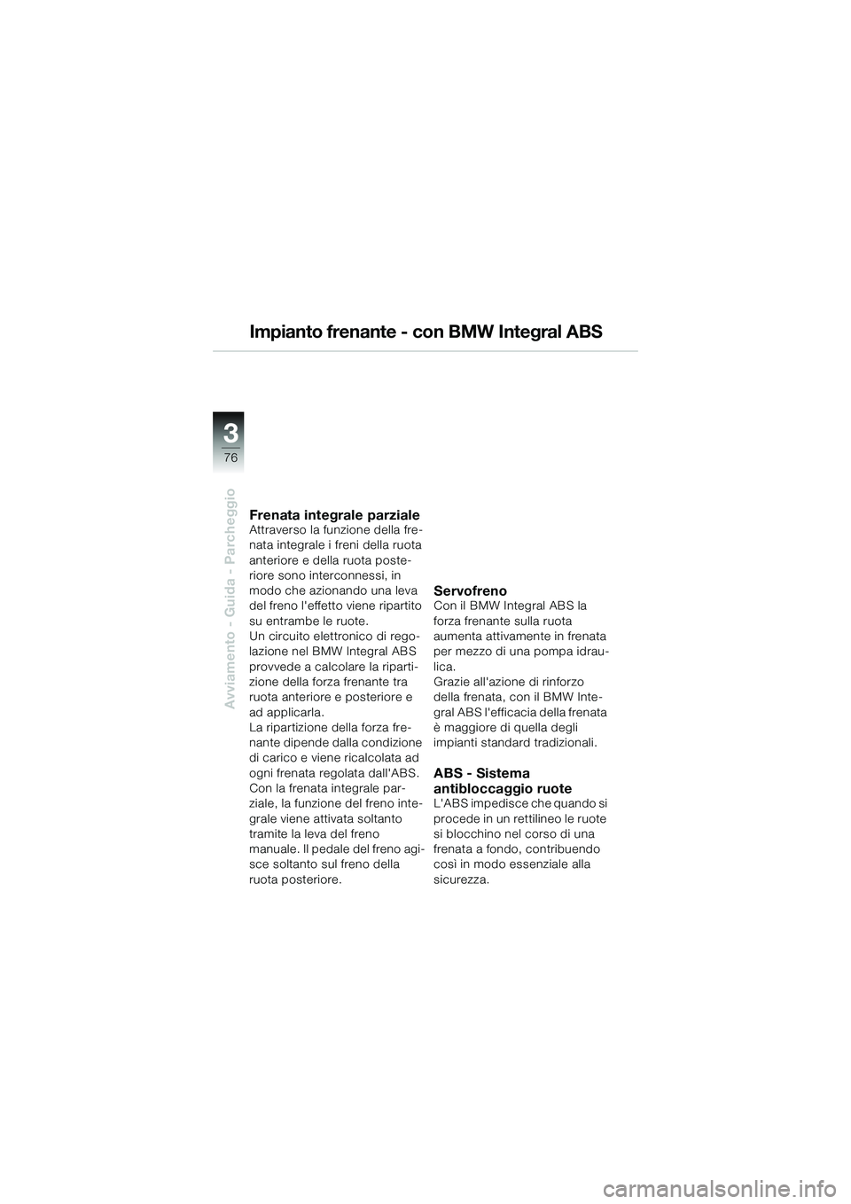 BMW MOTORRAD K 1200 GT 2004  Libretto di uso e manutenzione (in Italian) 76
Avviamento - Guida - Parcheggio
3
Impianto frenante - con BMW Integral ABS
Frenata integrale parzialeAttraverso la funzione della fre-
nata integrale i freni della ruota 
anteriore e della ruota po