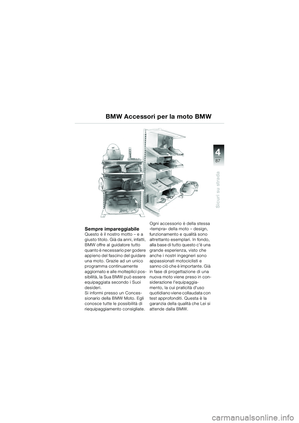 BMW MOTORRAD K 1200 GT 2004  Libretto di uso e manutenzione (in Italian) 4
87
Sicuri su strada
BMW Accessori per la moto BMW
Sempre impareggiabileQuesto è il nostro motto – e a 
giusto titolo. Già da anni, infatti, 
BMW offre al guidatore tutto 
quanto è necessario pe