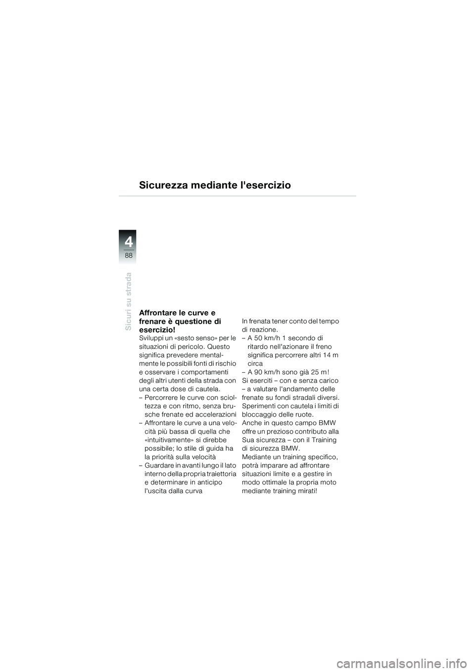 BMW MOTORRAD K 1200 GT 2004  Libretto di uso e manutenzione (in Italian) 88
Sicuri su strada
4
Sicurezza mediante lesercizio
Affrontare le curve e 
frenare è questione di 
esercizio!
Sviluppi un «sesto senso» per le 
situazioni di pericolo. Questo 
significa prevedere 