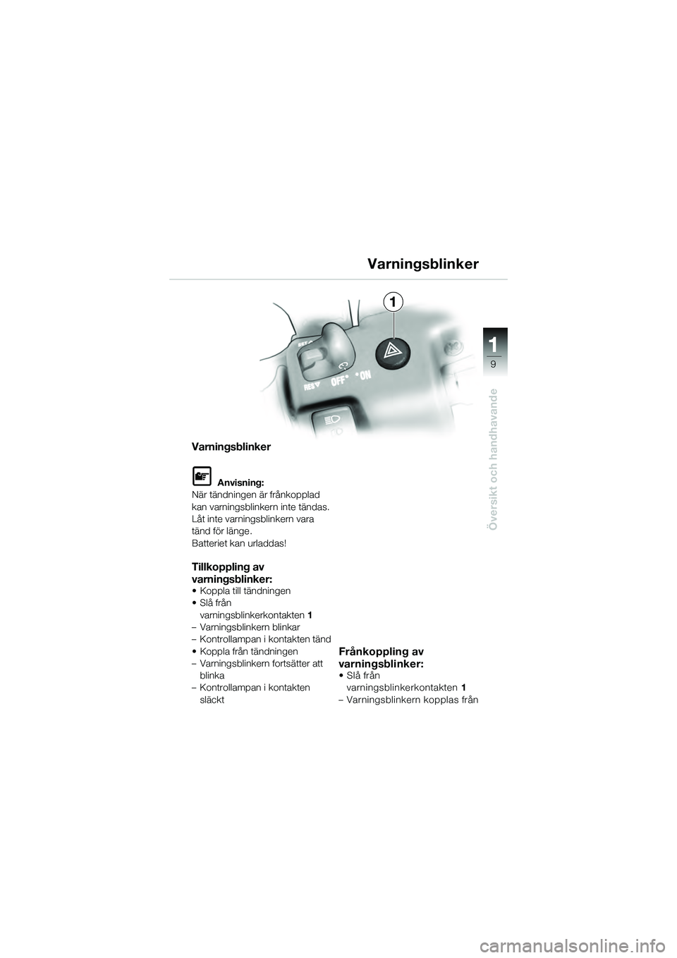 BMW MOTORRAD K 1200 GT 2004  Instruktionsbok (in Swedish) 9
Översikt och handhavande
1
Varningsblinker
 Anvisning:
När tändningen är frånkopplad 
kan varningsblinkern inte tändas.
Låt inte varningsblinkern vara 
tänd för länge.
Batteriet kan urlad