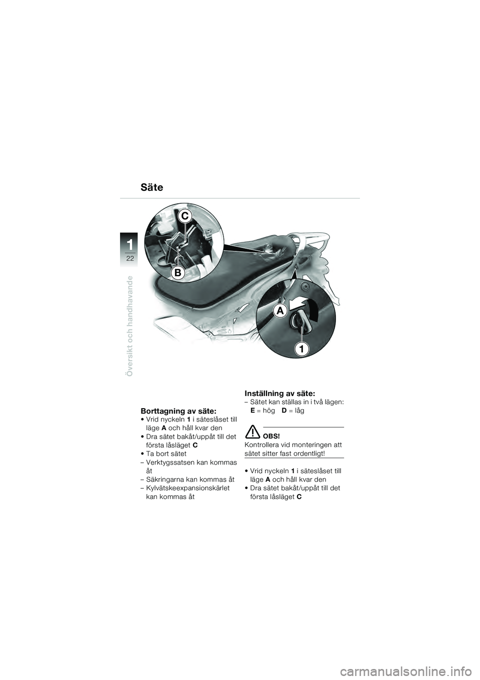 BMW MOTORRAD K 1200 GT 2004  Instruktionsbok (in Swedish) 22
Översikt och handhavande
1
Borttagning av säte:•Vrid nyckeln1 i säteslåset till 
läge A och håll kvar den
• Dra sätet bakåt/uppåt till det  första låsläget  C
•Ta bort sätet
– 