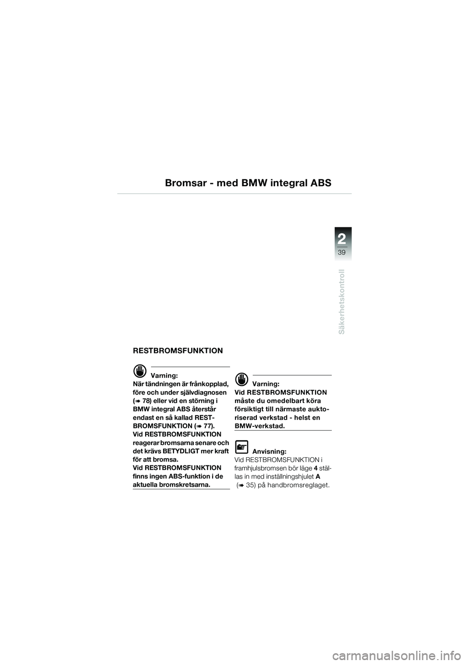 BMW MOTORRAD K 1200 GT 2004  Instruktionsbok (in Swedish) 22
39
Säkerhetskontroll
2
Bromsar - med BMW integral ABS
RESTBROMSFUNKTION
 Varning:
När tändningen är frånkopplad, 
före och under självdiagnosen 
(
 78) eller vid en störning i 
BMW integr