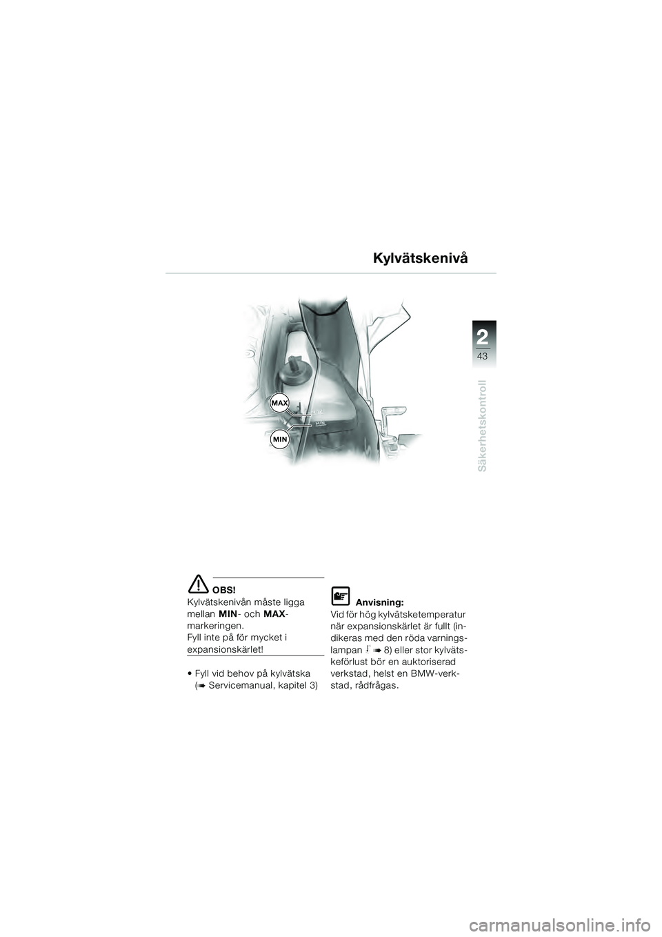 BMW MOTORRAD K 1200 GT 2004  Instruktionsbok (in Swedish) 22
43
Säkerhetskontroll
2
 OBS!
Kylvätskenivån måste ligga 
mellan  MIN- och  MAX-
markeringen.
Fyll inte på för mycket i 
expansionskärlet!
• Fyll vid behov på kylvätska 
(
 Servicemanua