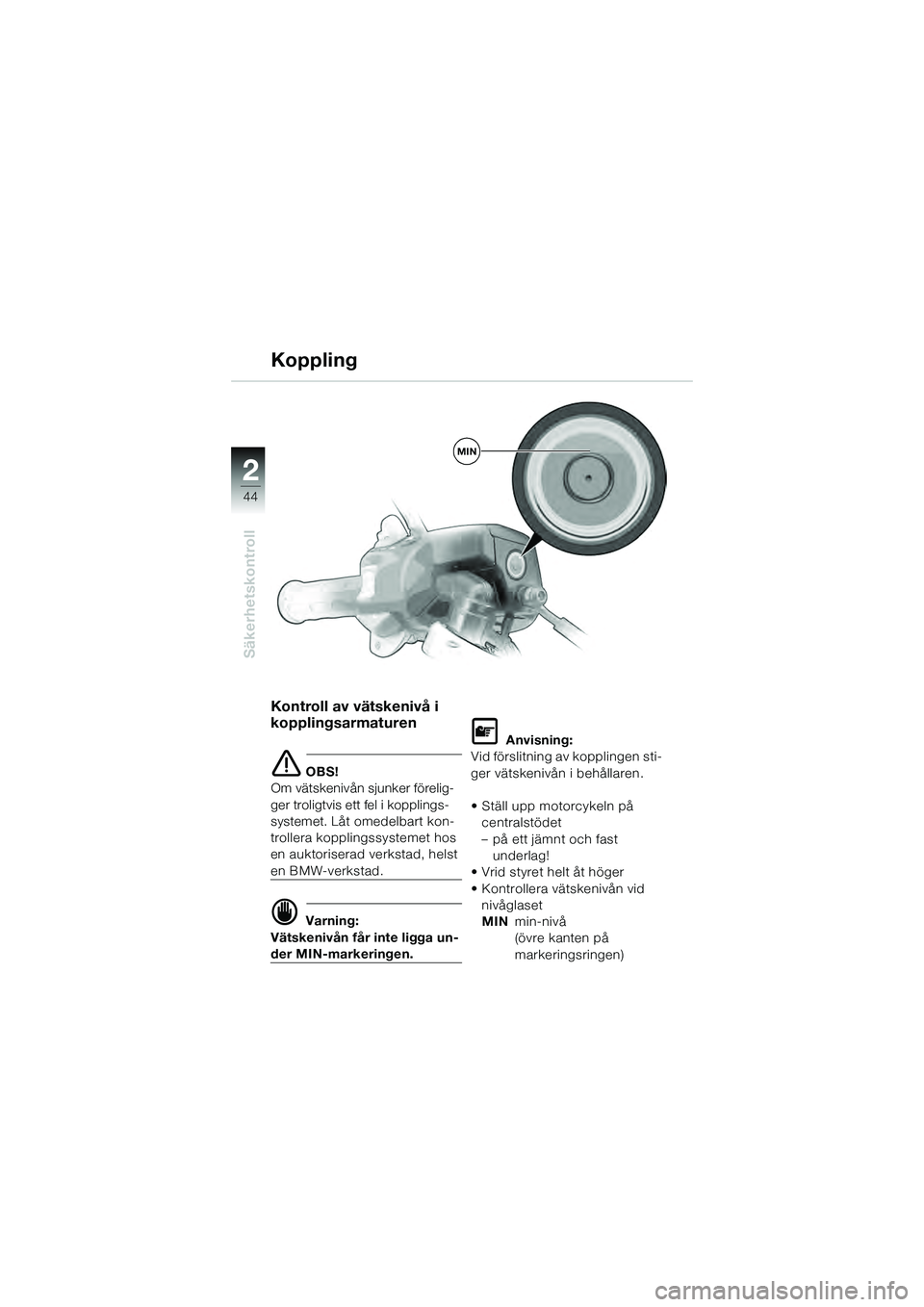 BMW MOTORRAD K 1200 GT 2004  Instruktionsbok (in Swedish) 44
Säkerhetskontroll
2
MIN
Kontroll av vätskenivå i 
kopplingsarmaturen
 OBS!
Om vätskenivån sjunker förelig-
ger troligtvis ett fel i kopplings-
systemet. Låt omedelbart kon-
trollera kopplin