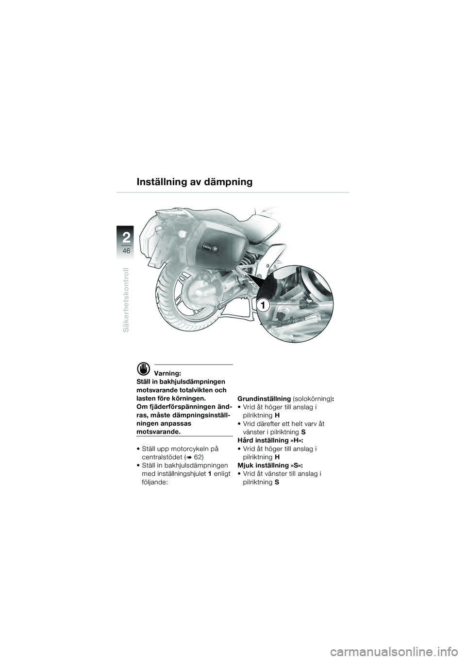 BMW MOTORRAD K 1200 GT 2004  Instruktionsbok (in Swedish) 46
Säkerhetskontroll
2
1
 Varning:
Ställ in bakhjulsdämpningen 
motsvarande totalvikten och 
lasten före körningen.
Om fjäderförspänningen änd-
ras, måste dämpningsinställ-
ningen anpassa