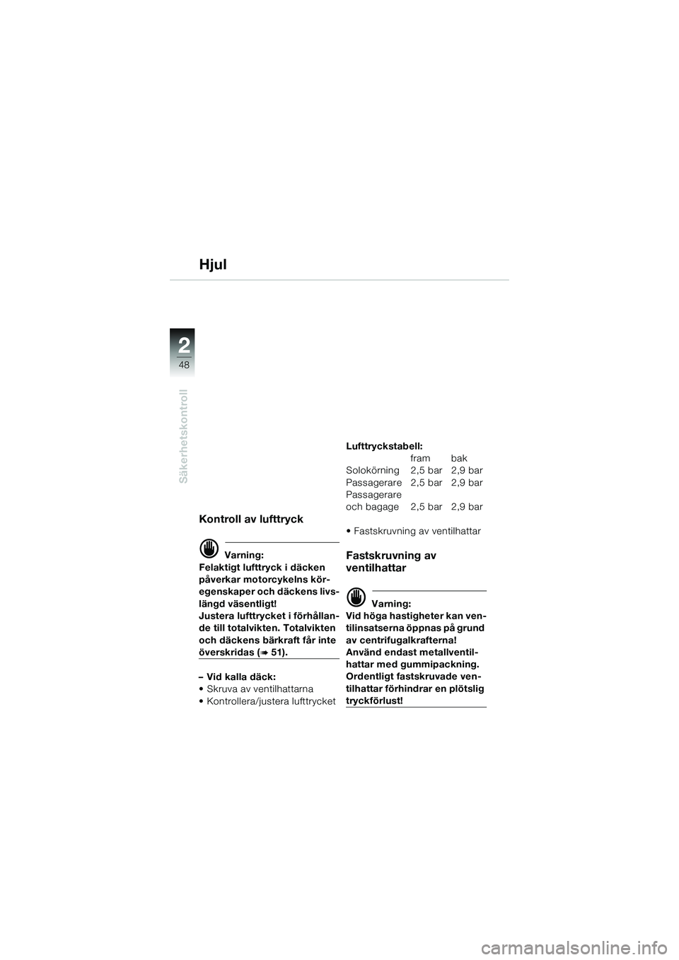 BMW MOTORRAD K 1200 GT 2004  Instruktionsbok (in Swedish) 48
Säkerhetskontroll
2
Hjul
Kontroll av lufttryck
 Varning:
Felaktigt lufttryck i däcken 
påverkar motorcykelns kör-
egenskaper och däckens livs-
längd väsentligt!
Justera lufttrycket i förh