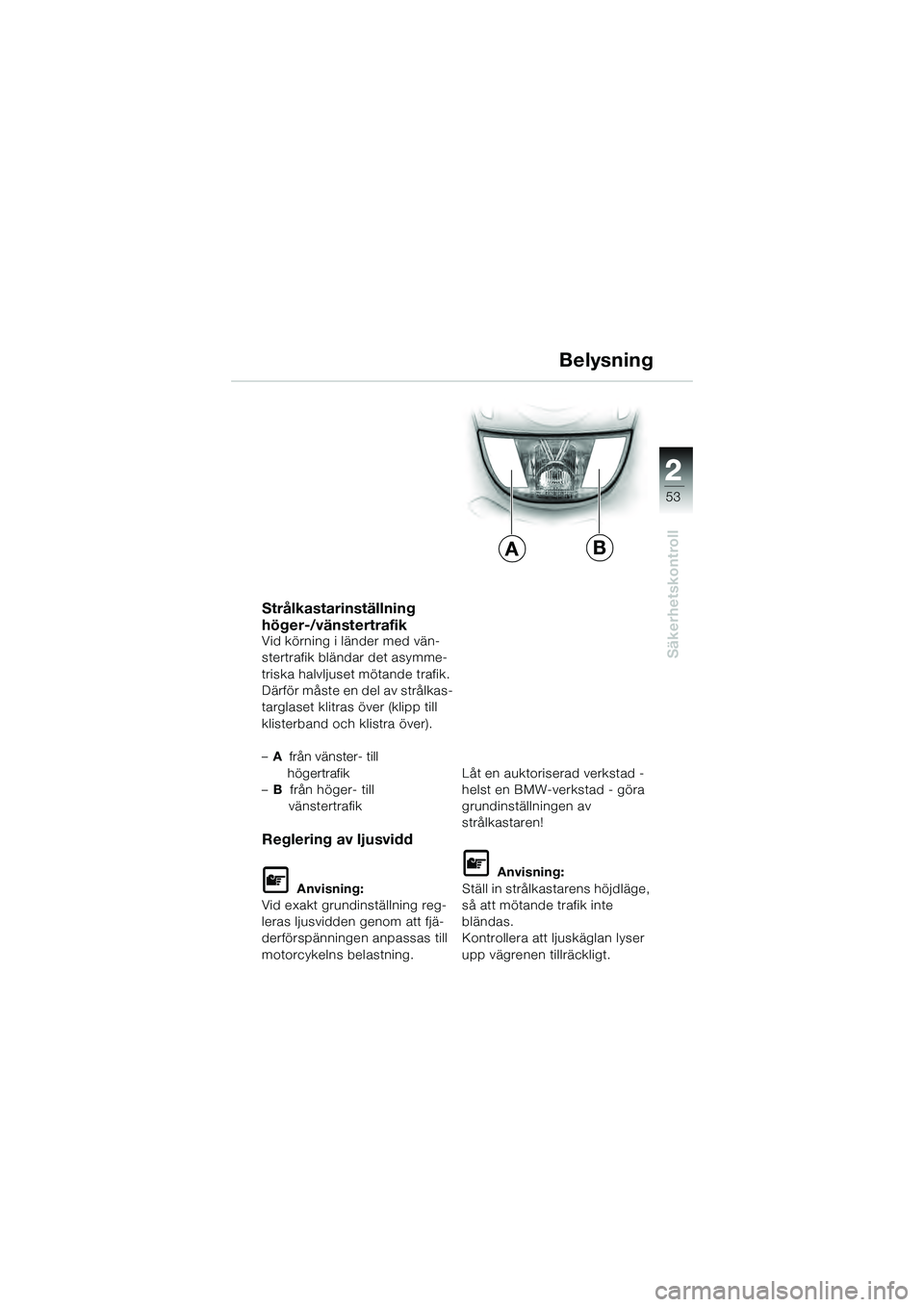 BMW MOTORRAD K 1200 GT 2004  Instruktionsbok (in Swedish) 22
53
Säkerhetskontroll
2
Strålkastarinställning 
höger-/vänstertrafik
Vid körning i länder med vän-
stertrafik bländar det asymme-
triska halvljuset mötande trafik.
Därför måste en del a