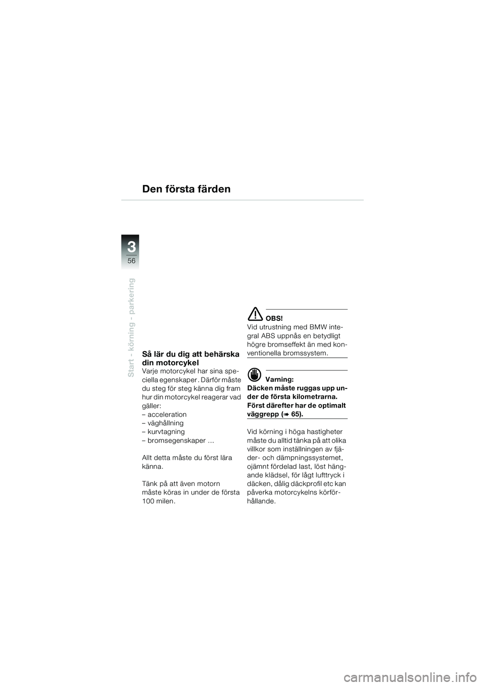 BMW MOTORRAD K 1200 GT 2004  Instruktionsbok (in Swedish) 56
Start - körning - parkering
3
Så lär du dig att behärska 
din motorcykel
Varje motorcykel har sina spe-
ciella egenskaper . Därför måste 
du steg för steg känna dig fram 
hur din motorcyke
