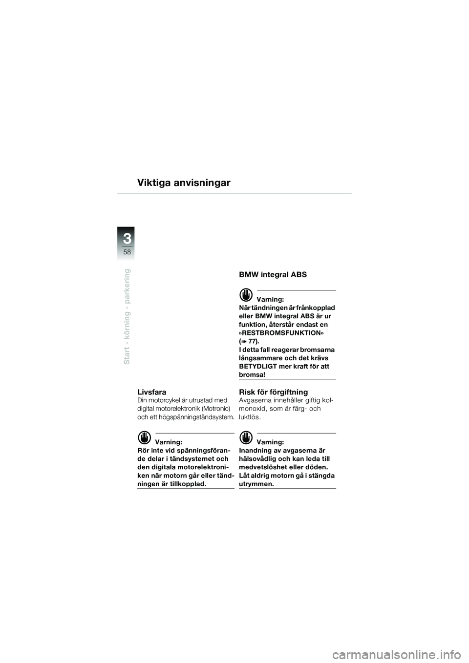 BMW MOTORRAD K 1200 GT 2004  Instruktionsbok (in Swedish) 58
Start - körning - parkering
3
Viktiga anvisningar
LivsfaraDin motorcykel är utrustad med 
digital motorelektronik (Motronic) 
och ett högspänningständsystem.
 Varning:
Rör inte vid spänning