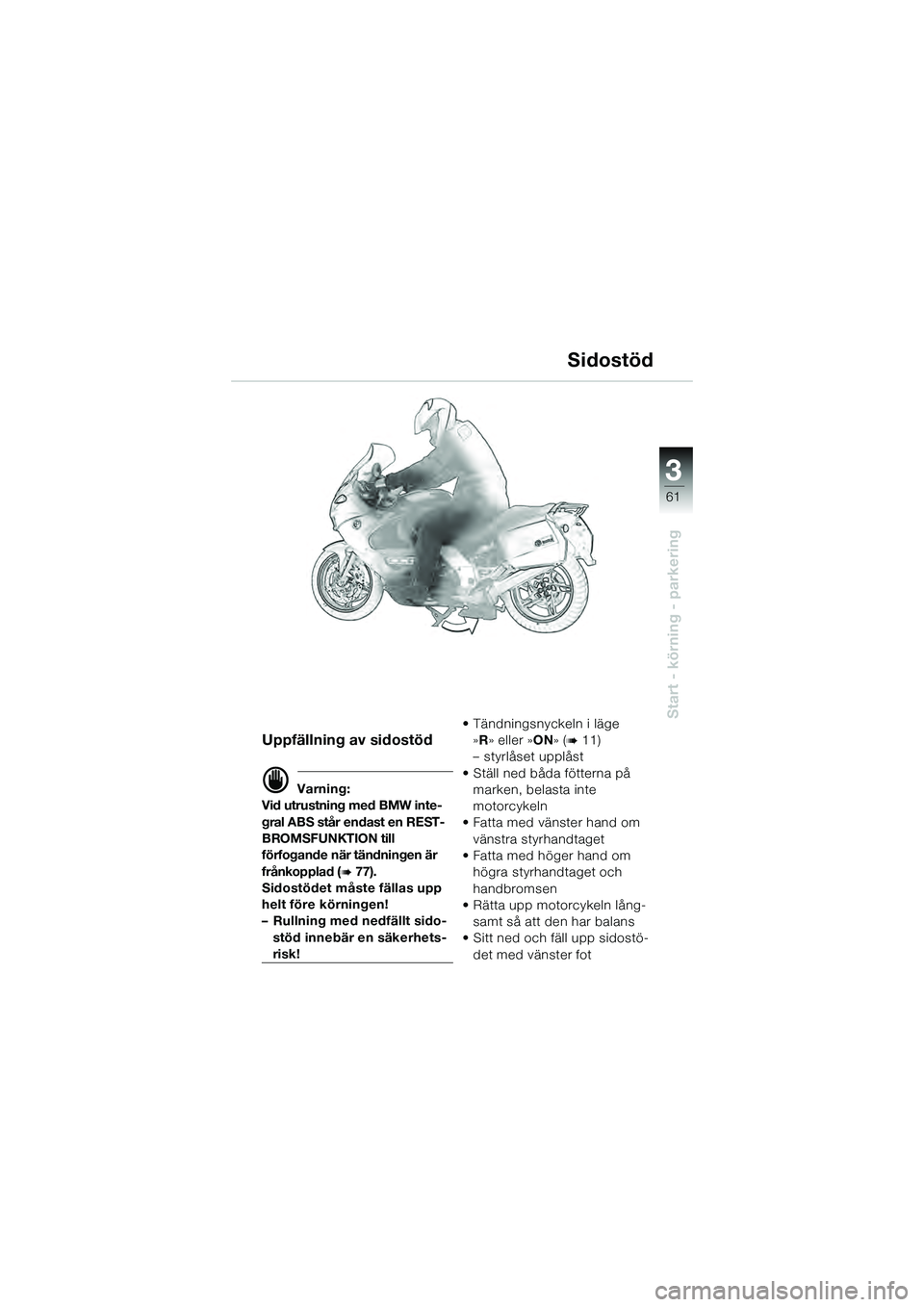 BMW MOTORRAD K 1200 GT 2004  Instruktionsbok (in Swedish) 3
61
Start - körning - parkering
Uppfällning av sidostöd
 Varning:
Vid utrustning med BMW inte-
gral ABS står endast en REST-
BROMSFUNKTION till 
förfogande när tändningen är 
frånkopplad (

